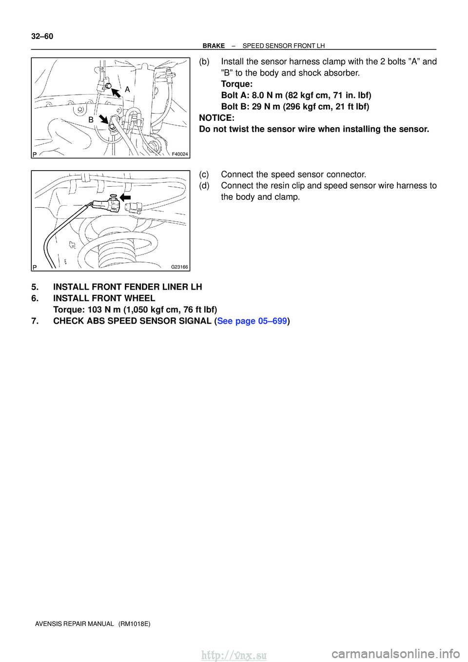 TOYOTA AVENSIS 2003  Service Repair Manual F40024
A
B
G23166
32±60
±
BRAKESPEED SENSOR FRONT LH
AVENSIS REPAIR MANUAL   (RM1018E)
(b)Install the sensor harness clamp with the 2 bolts ºAº and ºBº to the body and shock absorber.
Torque:
Bo