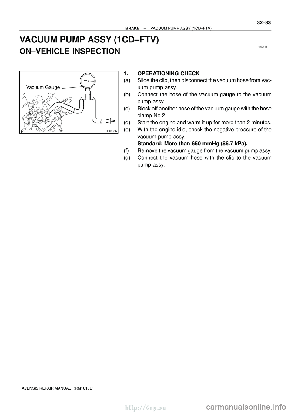 TOYOTA AVENSIS 2003  Service Repair Manual 32091±05
F45366
Vacuum Gauge
±
BRAKE VACUUM PUMP ASSY (1CD±FTV)
32±33
AVENSIS REPAIR MANUAL   (RM1018E)
VACUUM PUMP ASSY (1CD±FTV)
ON±VEHICLE INSPECTION
1. OPERATIONING CHECK
(a) Slide the clip,