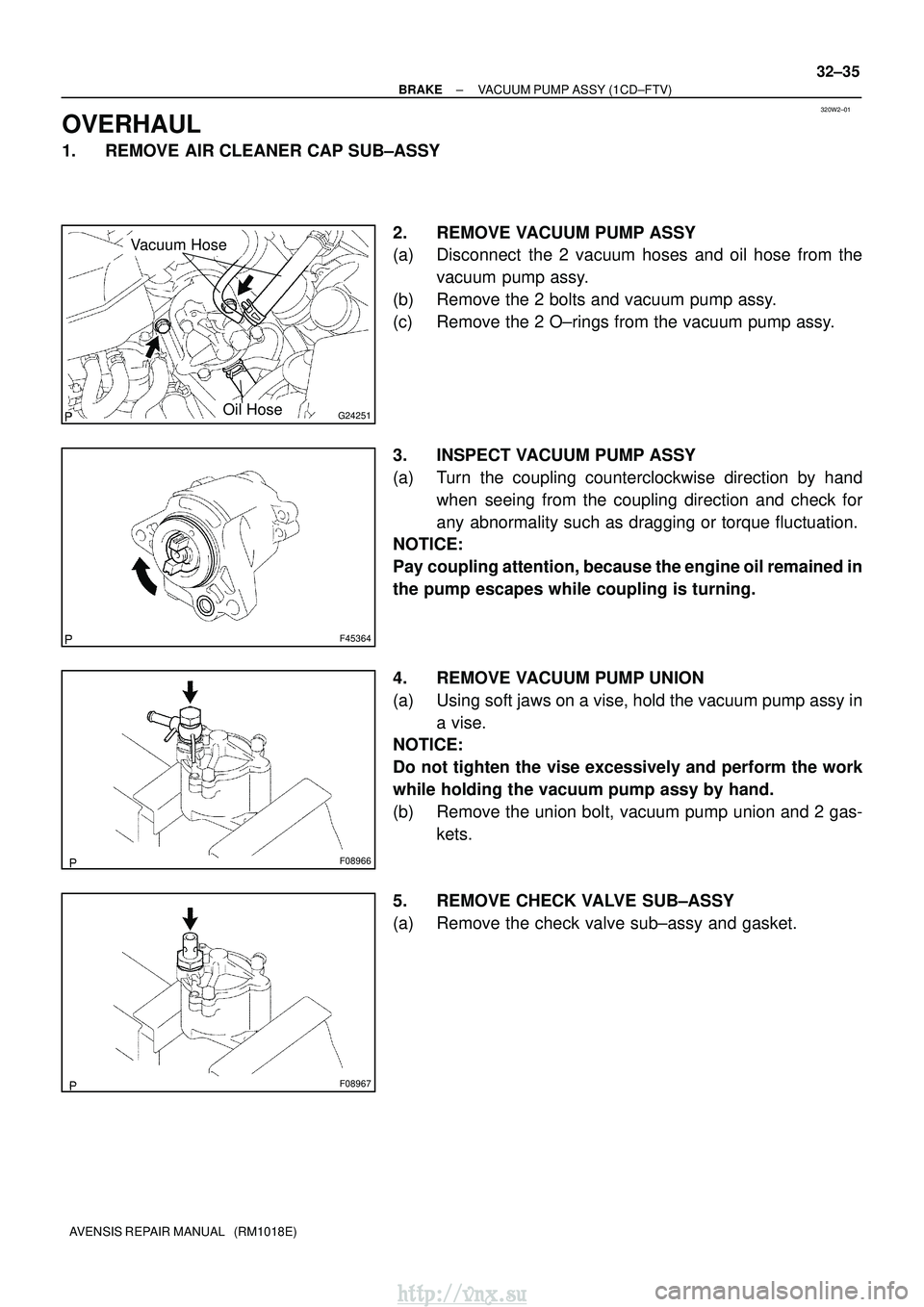 TOYOTA AVENSIS 2003  Service Repair Manual 320W2±01
G24251
Vacuum Hose
Oil Hose
F45364
F08966
F08967
±
BRAKE VACUUM PUMP ASSY (1CD±FTV)
32±35
AVENSIS REPAIR MANUAL   (RM1018E)
OVERHAUL
1. REMOVE AIR CLEANER CAP SUB±ASSY
2. REMOVE VACUUM P