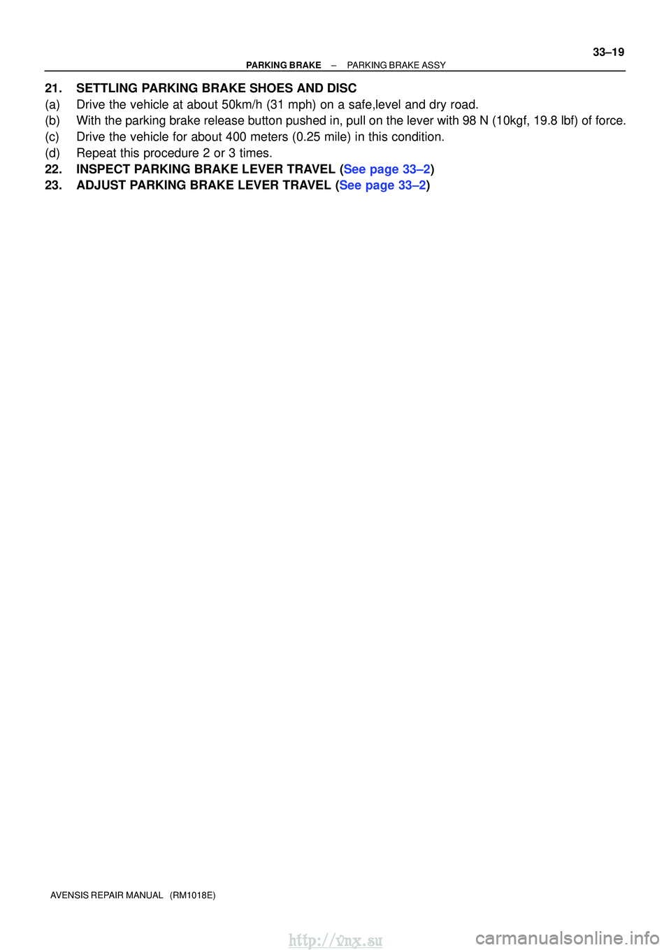 TOYOTA AVENSIS 2003  Service Repair Manual ±
PARKING BRAKE PARKING BRAKE ASSY
33±19
AVENSIS REPAIR MANUAL   (RM1018E)
21. SETTLING PARKING BRAKE SHOES AND DISC
(a) Drive the vehicle at about 50km/h (31 mph) on a safe,level and dry roa\
d.
(b