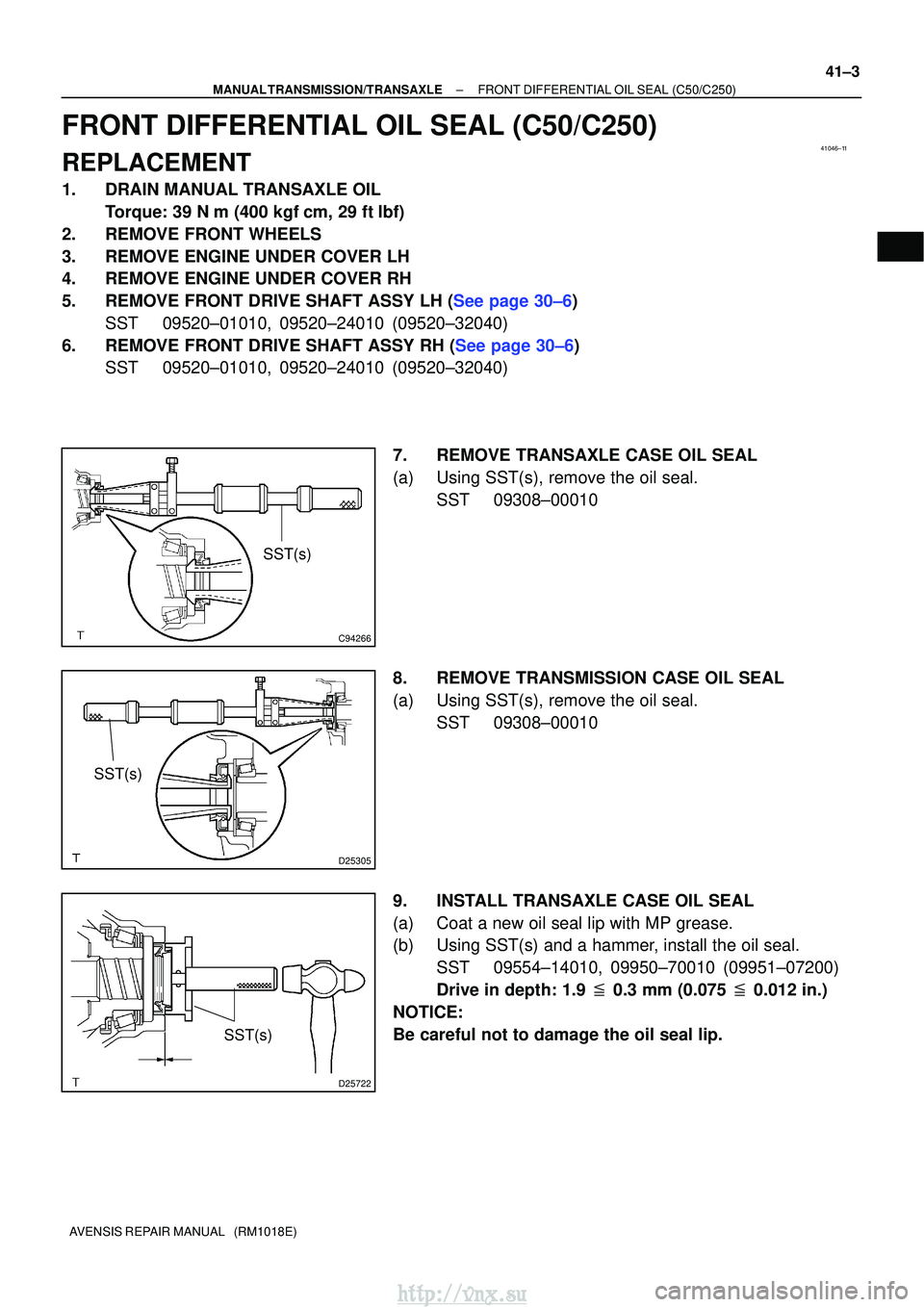 TOYOTA AVENSIS 2003  Service Repair Manual 41046±11
C94266
SST(s)
D25305
SST(s)
D25722
SST(s)
±
MANUAL TRANSMISSION/TRANSAXLE FRONT DIFFERENTIAL OIL SEAL (C50/C250)
41±3
AVENSIS REPAIR MANUAL   (RM1018E)
FRONT DIFFERENTIAL OIL SEAL (C50/C25