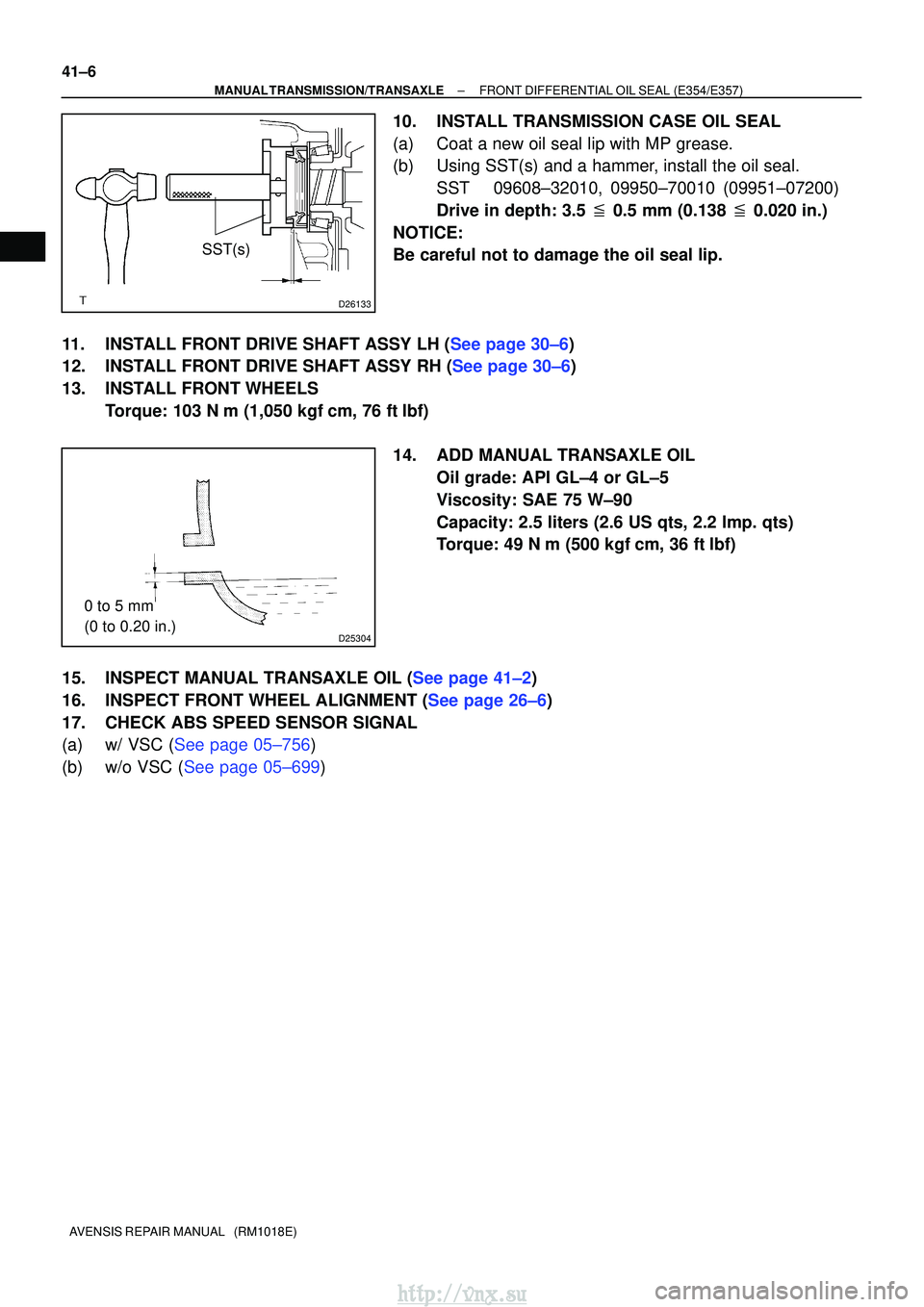 TOYOTA AVENSIS 2003  Service Repair Manual D26133
SST(s)
D25304
0 to 5 mm 
(0 to 0.20 in.)
41±6
±
MANUAL TRANSMISSION/TRANSAXLE FRONT DIFFERENTIAL OIL SEAL (E354/E357)
AVENSIS REPAIR MANUAL   (RM1018E)
10. INSTALL TRANSMISSION CASE OIL SEAL
