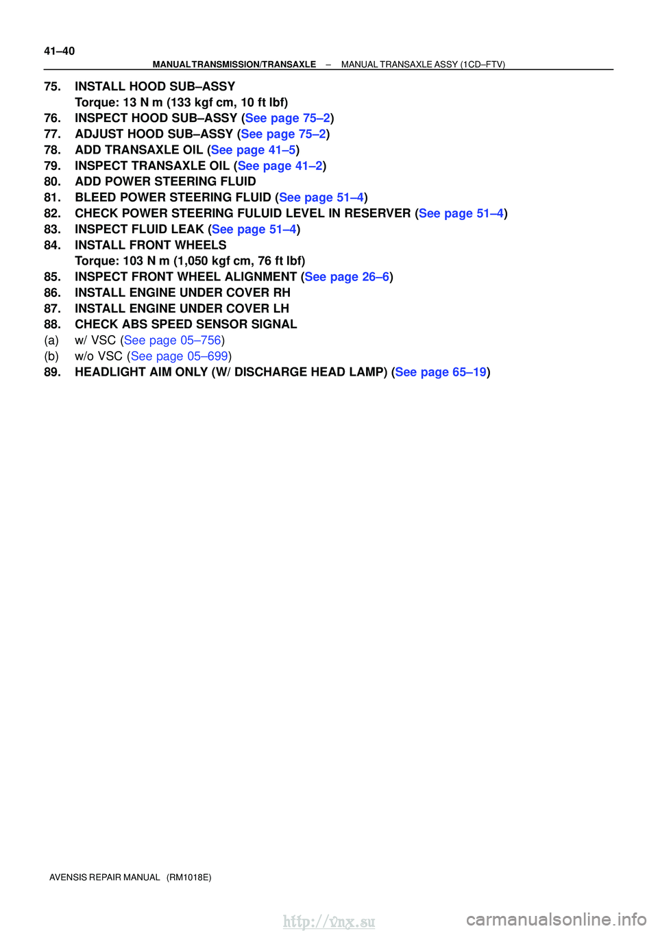 TOYOTA AVENSIS 2003  Service Repair Manual 41±40
±
MANUAL TRANSMISSION/TRANSAXLE MANUAL TRANSAXLE ASSY (1CD±FTV)
AVENSIS REPAIR MANUAL   (RM1018E)
75. INSTALL HOOD SUB±ASSY Torque: 13 N m (133 kgf cm, 10 ftlbf)
76.INSPECT HOOD SUB±ASSY
