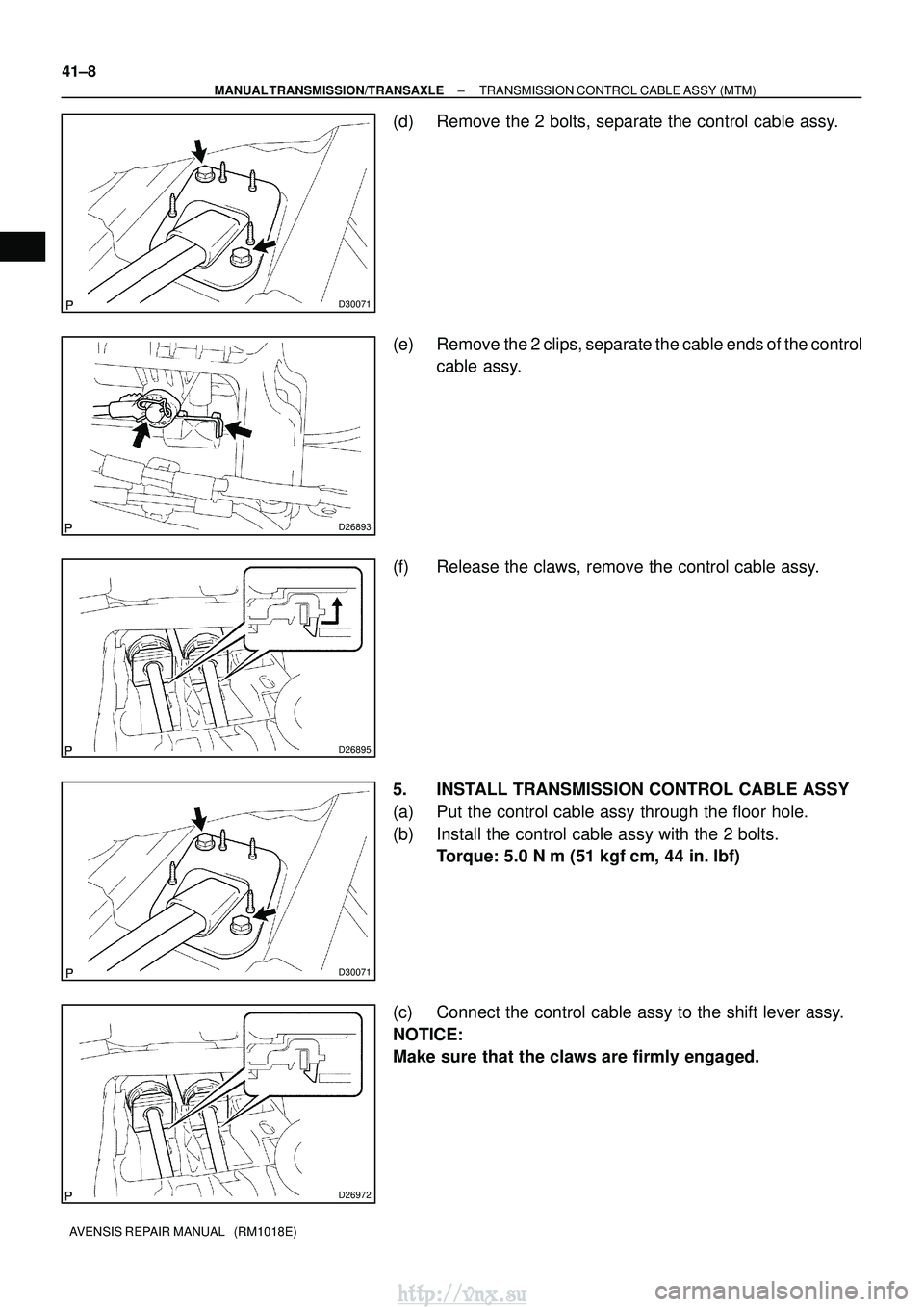 TOYOTA AVENSIS 2003  Service Repair Manual D30071
D26893
D26895
D30071
D26972
41±8
±
MANUAL TRANSMISSION/TRANSAXLE TRANSMISSION CONTROL CABLE ASSY (MTM)
AVENSIS REPAIR MANUAL   (RM1018E)
(d) Remove the 2 bolts, separate the control cable ass