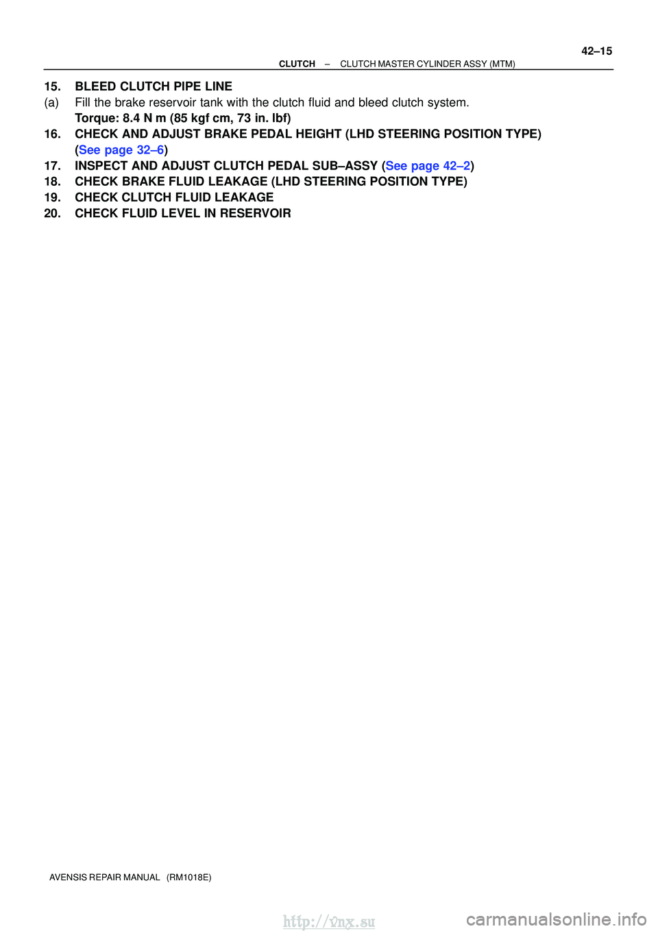 TOYOTA AVENSIS 2003  Service Repair Manual ±
CLUTCH CLUTCH MASTER CYLINDER ASSY (MTM)
42±15
AVENSIS REPAIR MANUAL   (RM1018E)
15. BLEED CLUTCH PIPE LINE
(a) Fill the brake reservoir tank with the clutch fluid and bleed clutch sys\
tem.
Torqu