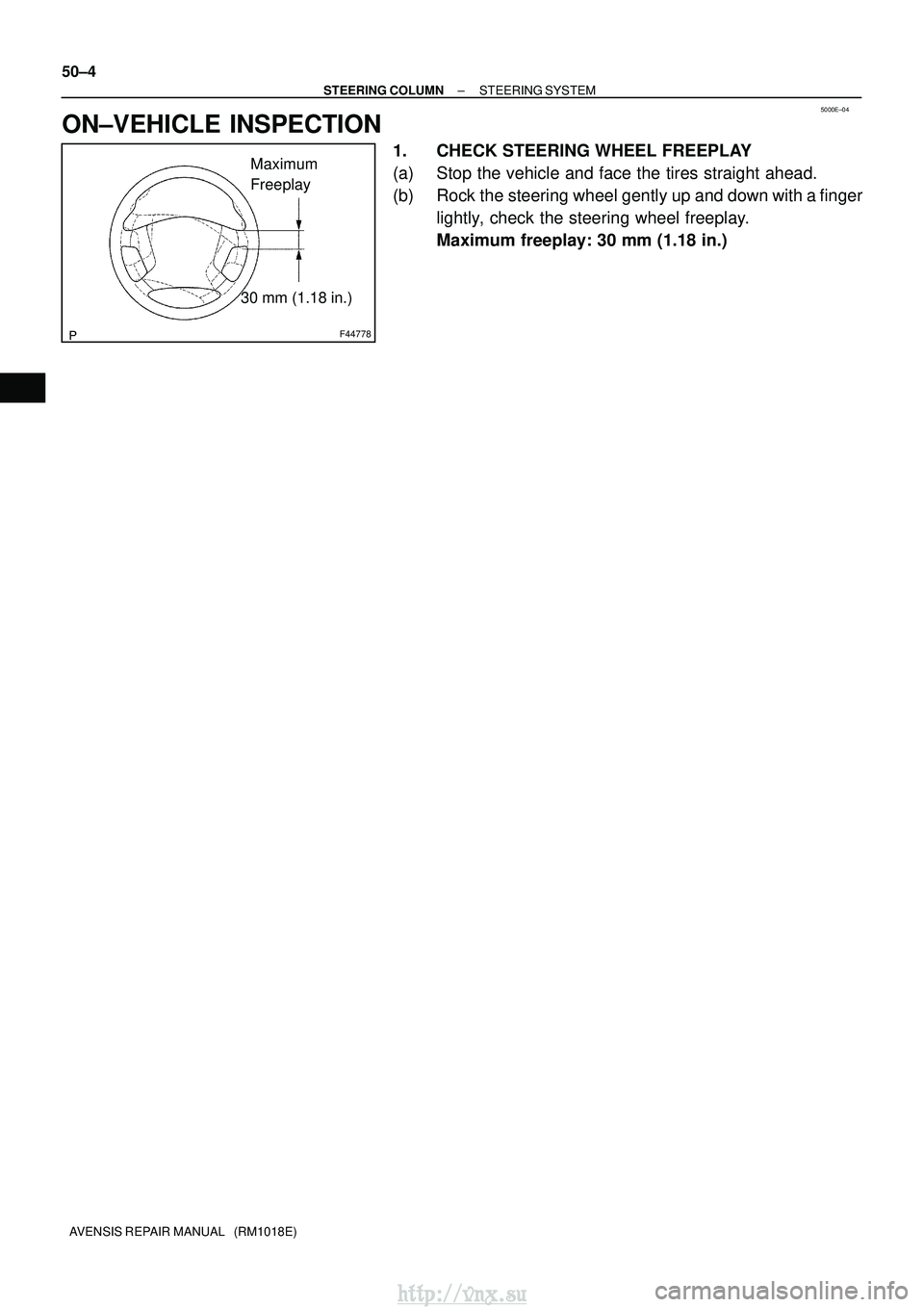TOYOTA AVENSIS 2003  Service Repair Manual 5000E±04
F44778
Maximum
Freeplay
30 mm (1.18 in.)
50±4
±
STEERING COLUMN STEERING SYSTEM
AVENSIS REPAIR MANUAL   (RM1018E)
ON±VEHICLE INSPECTION
1. CHECK STEERING WHEEL FREEPLAY
(a) Stop the vehic