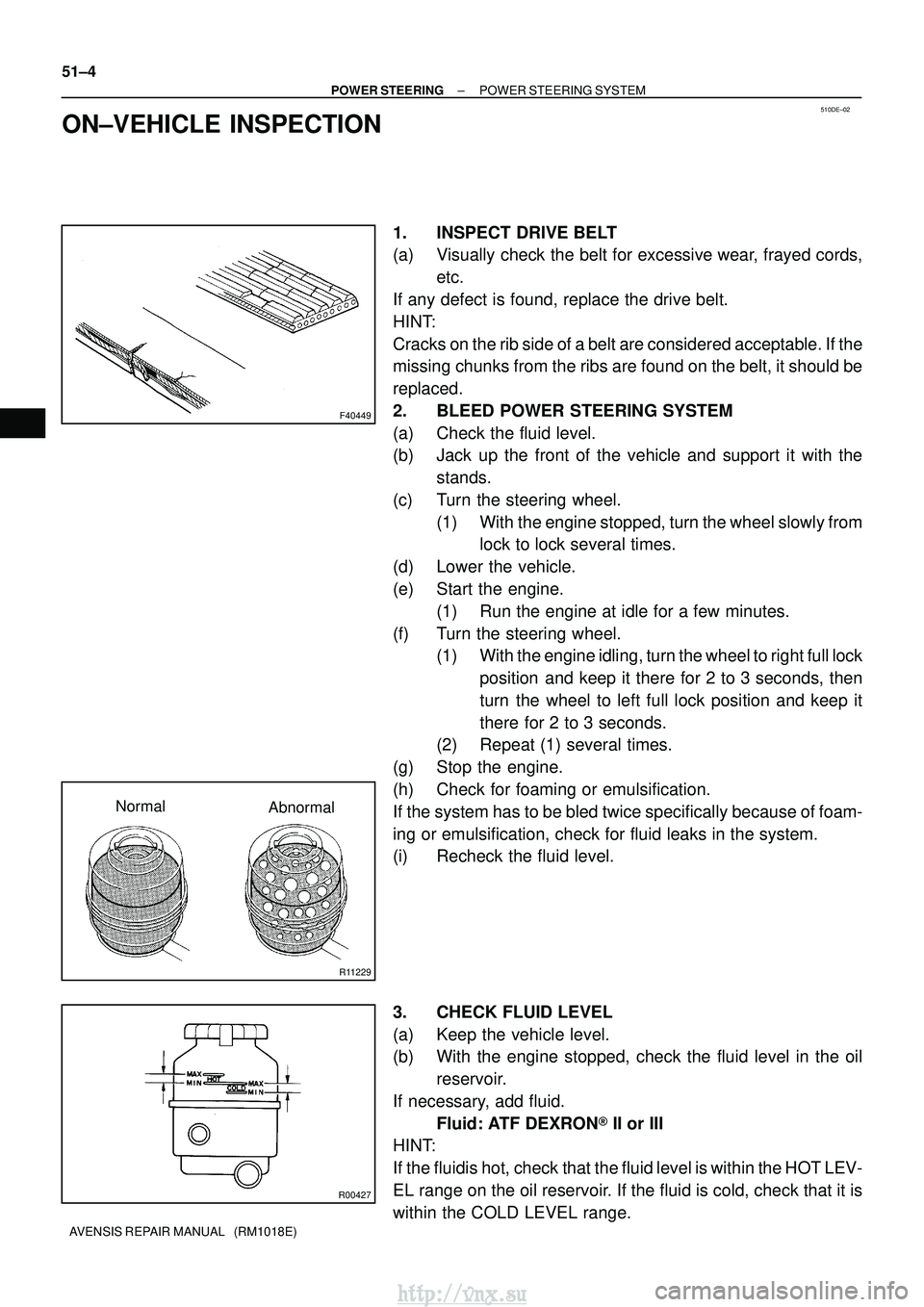 TOYOTA AVENSIS 2003  Service Repair Manual 510DE±02
F40449
R11229
NormalAbnormal
R00427
51±4
±
POWER STEERING POWER STEERING SYSTEM
AVENSIS REPAIR MANUAL   (RM1018E)
ON±VEHICLE INSPECTION
1. INSPECT DRIVE BELT
(a) Visually check the belt f
