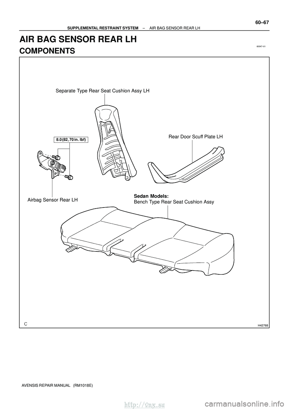 TOYOTA AVENSIS 2003  Service Repair Manual 600K7±01
H42768
Rear Door Scuff Plate LH
Separate Type Rear Seat Cushion Assy LH
Airbag Sensor Rear LH
8.0 (82, 70 in.lbf)
Bench Type Rear Seat Cushion Assy Sedan Models:
±
SUPPLEMENTAL RESTRAINT S