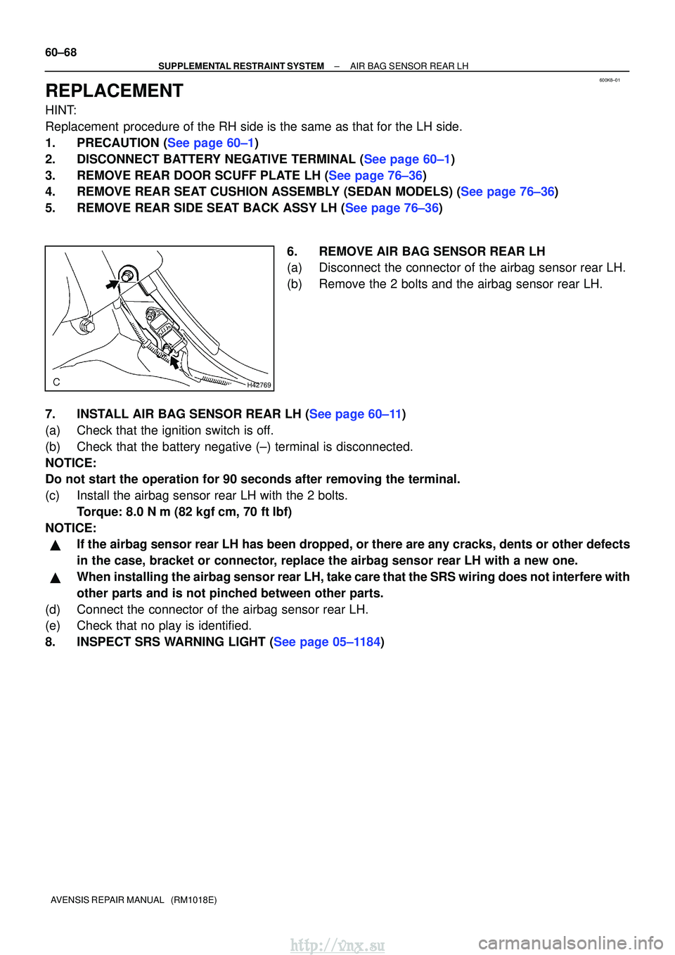 TOYOTA AVENSIS 2003  Service Repair Manual 600K8±01
H42769
60±68
±
SUPPLEMENTAL RESTRAINT SYSTEM AIR BAG SENSOR REAR LH
AVENSIS REPAIR MANUAL   (RM1018E)
REPLACEMENT
HINT:
Replacement  procedure of the RH side is the same as that for the LH