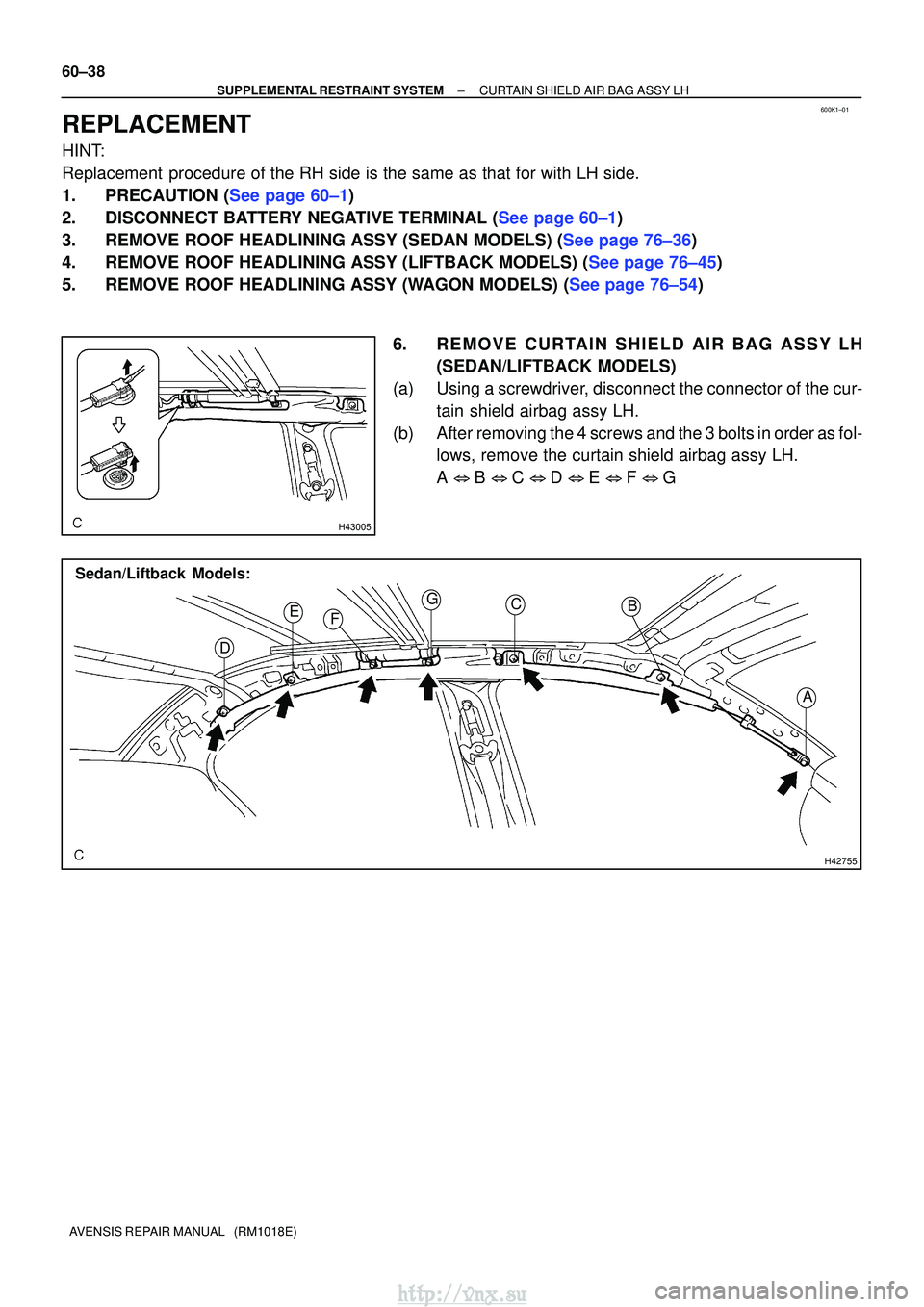 TOYOTA AVENSIS 2003  Service Repair Manual 600K1±01
H43005
H42755
Sedan/Liftback Models:
A
B
C
E
D F
G
60±38
±
SUPPLEMENTAL RESTRAINT SYSTEM CURTAIN SHIELD AIR BAG ASSY LH
AVENSIS REPAIR MANUAL   (RM1018E)
REPLACEMENT
HINT:
Replacement  pro