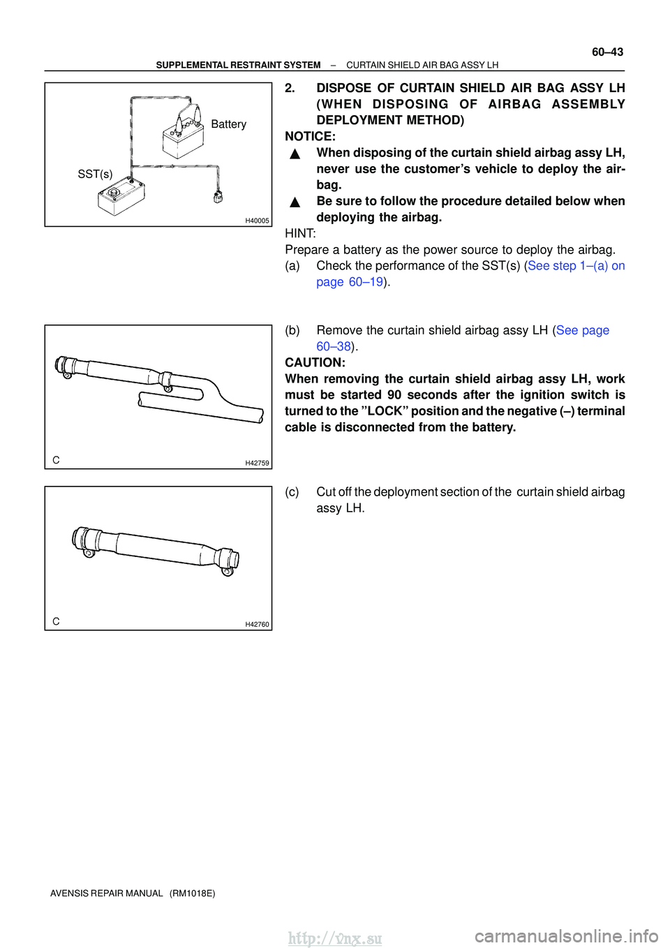 TOYOTA AVENSIS 2003  Service Repair Manual H40005
Battery
SST(s)
H42759
H42760
±
SUPPLEMENTAL RESTRAINT SYSTEM CURTAIN SHIELD AIR BAG ASSY LH
60±43
AVENSIS REPAIR MANUAL   (RM1018E)
2. DISPOSE OF CURTAIN SHIELD AIR BAG ASSY LH
(WHEN DISPOSIN