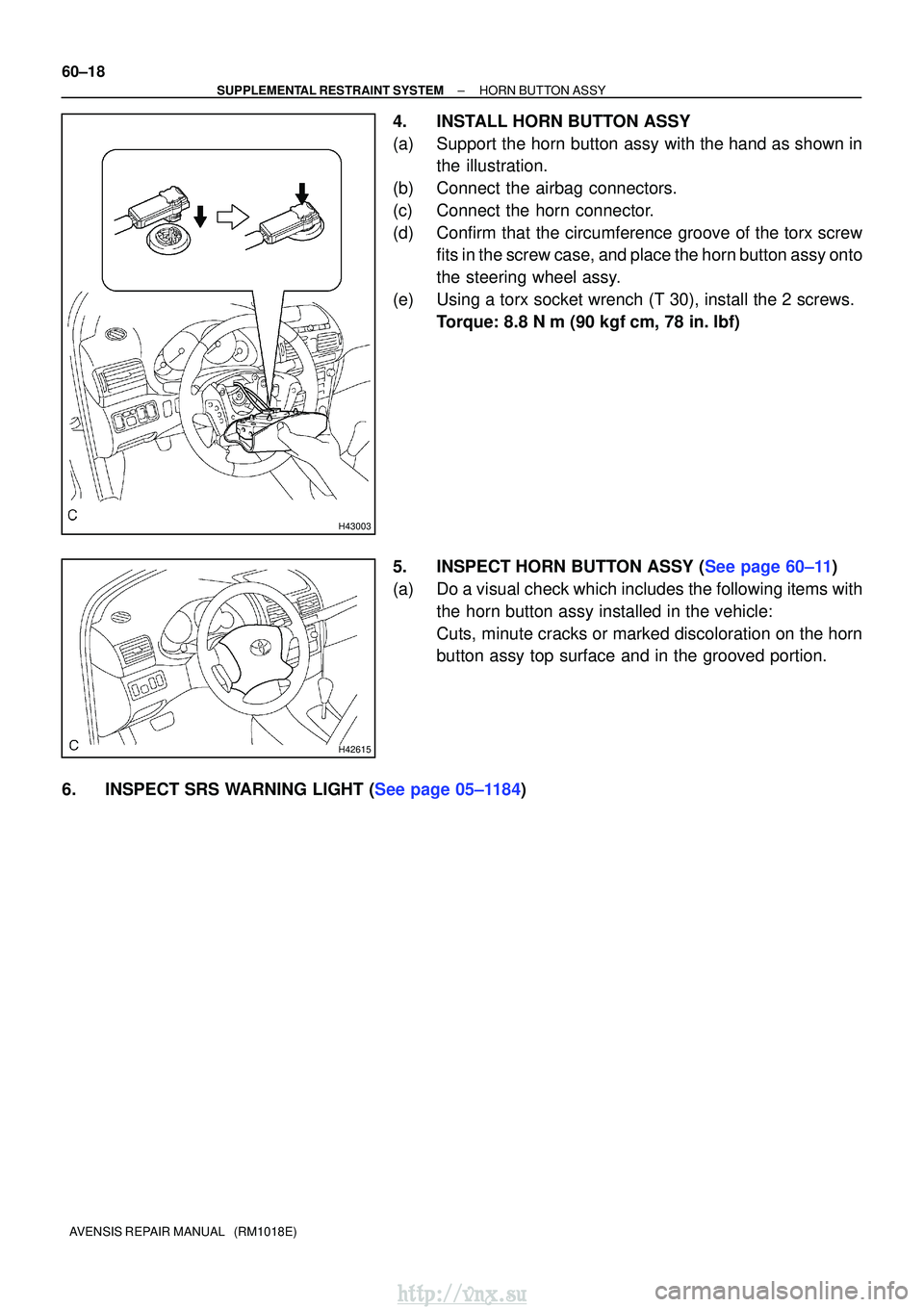 TOYOTA AVENSIS 2003  Service Repair Manual H43003
H42615
60±18
±
SUPPLEMENTAL RESTRAINT SYSTEM HORN BUTTON ASSY
AVENSIS REPAIR MANUAL   (RM1018E)
4. INSTALL HORN BUTTON ASSY
(a) Support the horn button assy with the hand as shown in the illu