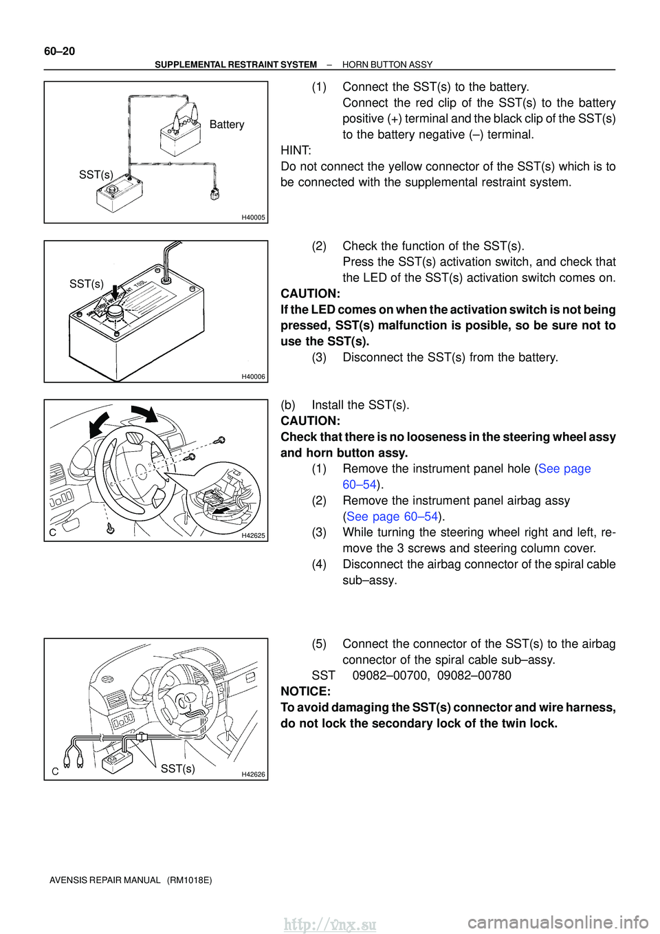 TOYOTA AVENSIS 2003  Service Repair Manual H40005
Battery
SST(s)
H40006
SST(s)
H42625
H42626SST(s)
60±20
±
SUPPLEMENTAL RESTRAINT SYSTEM HORN BUTTON ASSY
AVENSIS REPAIR MANUAL   (RM1018E)
(1) Connect  the SST(s) to the battery. Connect  the 