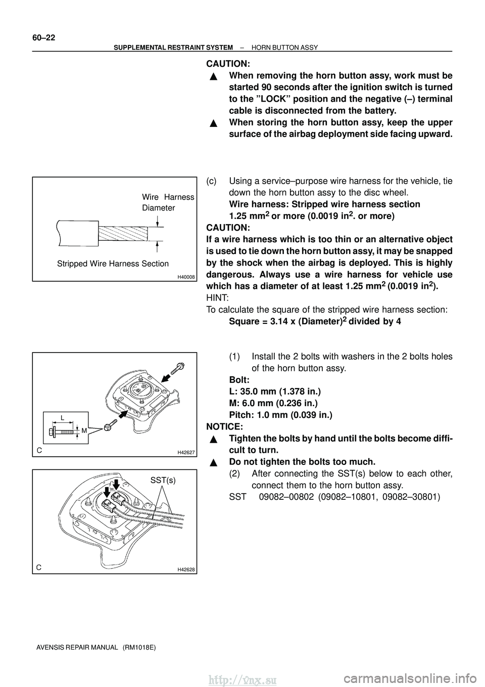 TOYOTA AVENSIS 2003  Service Repair Manual H40008
Wire Harness
Diameter
Stripped Wire Harness Section
H42627
L M
H42628
SST(s)
60±22
±
SUPPLEMENTAL RESTRAINT SYSTEM HORN BUTTON ASSY
AVENSIS REPAIR MANUAL   (RM1018E)
CAUTION:
When removing t