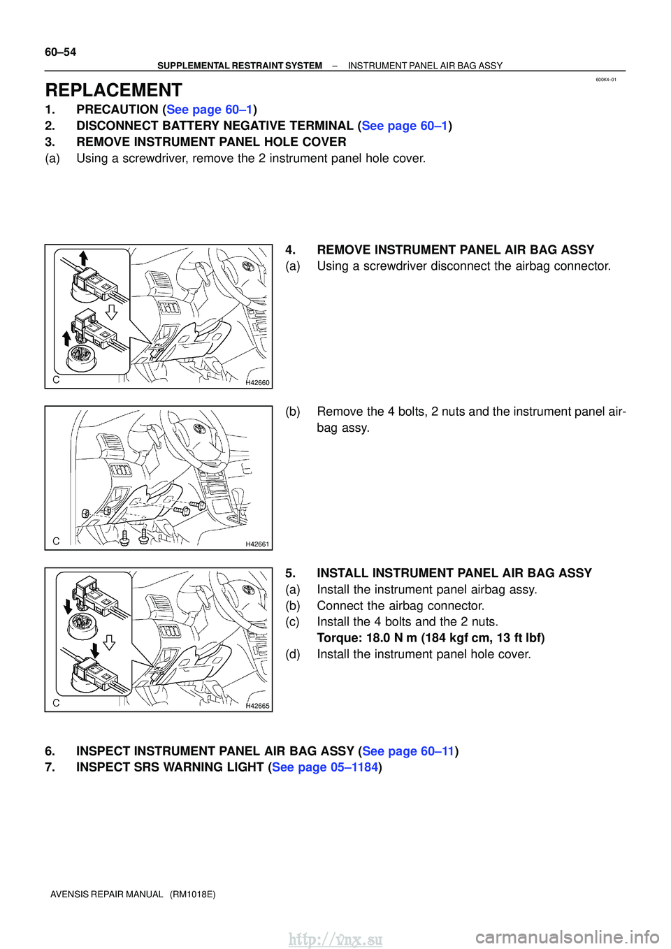 TOYOTA AVENSIS 2003  Service Repair Manual 600K4±01
H42660
H42661
H42665
60±54
±
SUPPLEMENTAL RESTRAINT SYSTEM INSTRUMENT PANEL AIR BAG ASSY
AVENSIS REPAIR MANUAL   (RM1018E)
REPLACEMENT
1.PRECAUTION (See page 60±1)
2.DISCONNECT BATTERY NE