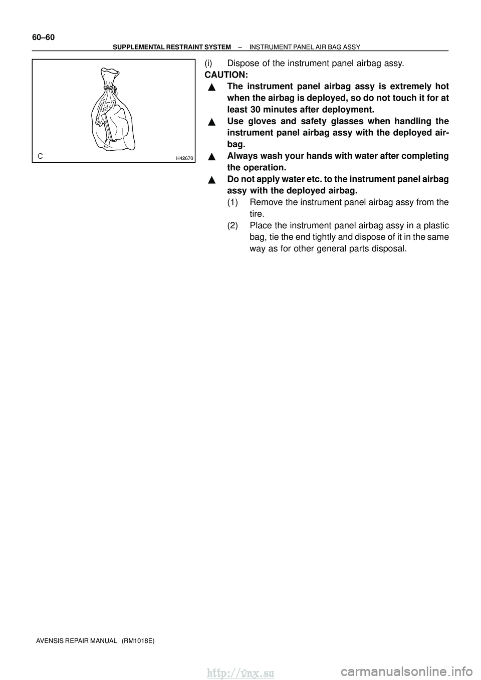 TOYOTA AVENSIS 2003  Service Repair Manual H42670
60±60
±
SUPPLEMENTAL RESTRAINT SYSTEM INSTRUMENT PANEL AIR BAG ASSY
AVENSIS REPAIR MANUAL   (RM1018E)
(i) Dispose of the instrument panel airbag assy.
CAUTION:
The instrument panel airbag as