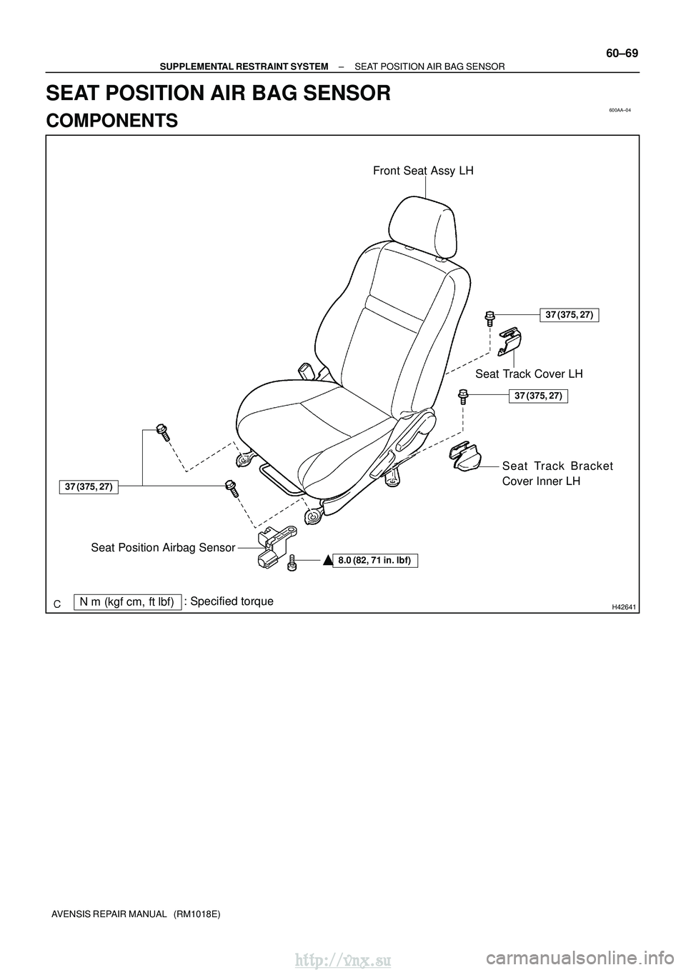 TOYOTA AVENSIS 2003  Service Repair Manual 600AA±04
H42641Nm (kgf cm, ftlbf): Specified torque Front Seat Assy LH
8.0 (82, 71 in.
lbf)
Seat Track Cover LH
Seat Track Bracket
Cover Inner LH
Seat Position Airbag Sensor
37 (375, 27)
37 (375,