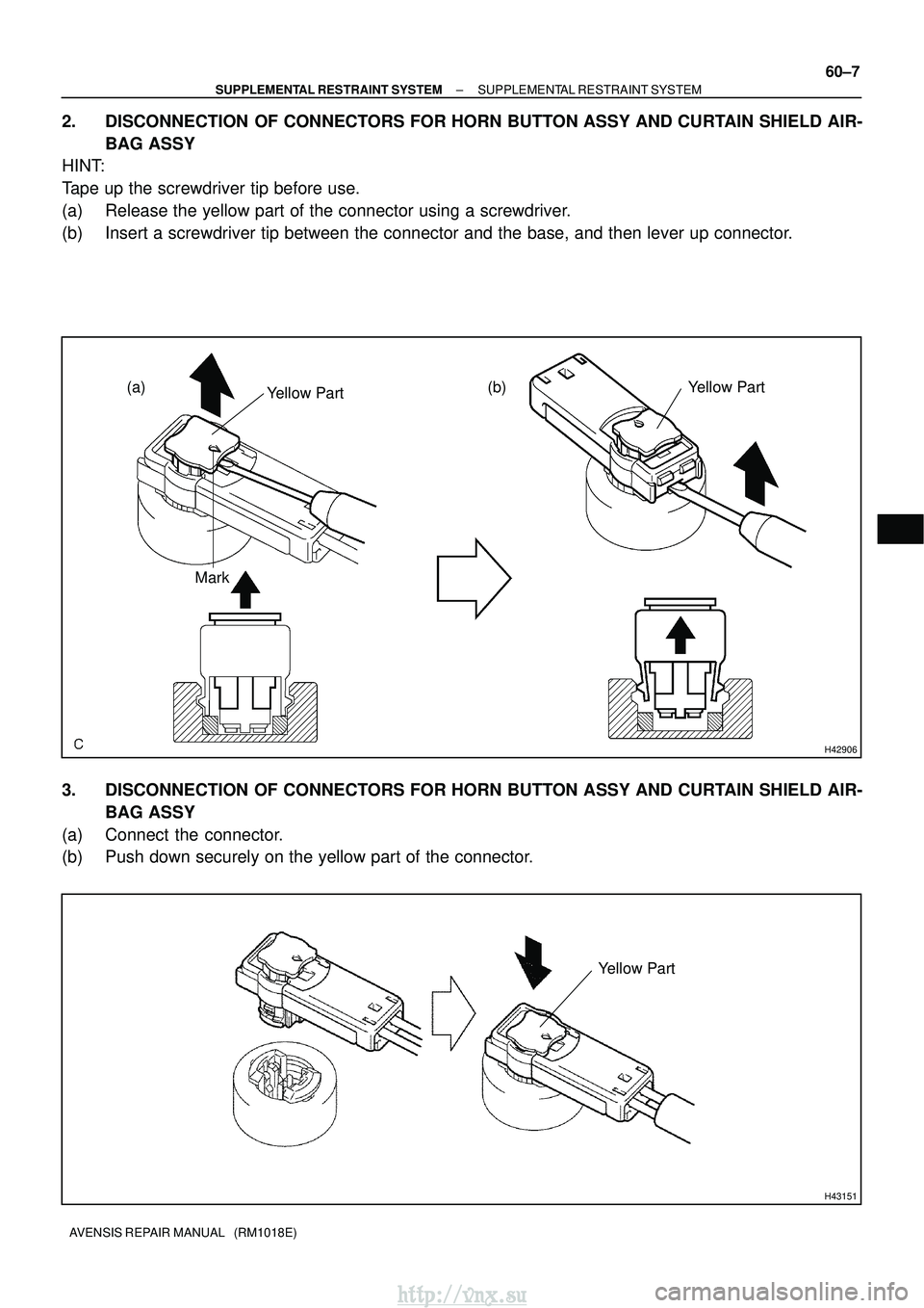 TOYOTA AVENSIS 2003 Service Repair Manual H42906
(a)Yellow Part Yellow Part
Mark
(b)
H43151
Yellow Part
±
SUPPLEMENTAL RESTRAINT SYSTEM SUPPLEMENTAL RESTRAINT SYSTEM
60±7
AVENSIS REPAIR MANUAL (RM1018E)
2. DISCONNECTION OF CONNECTORS FOR TOYOTA AVENSIS 2003 Service Repair Manual H42906
(a)Yellow Part Yellow Part
Mark
(b)
H43151
Yellow Part
±
SUPPLEMENTAL RESTRAINT SYSTEM SUPPLEMENTAL RESTRAINT SYSTEM
60±7
AVENSIS REPAIR MANUAL (RM1018E)
2. DISCONNECTION OF CONNECTORS FOR