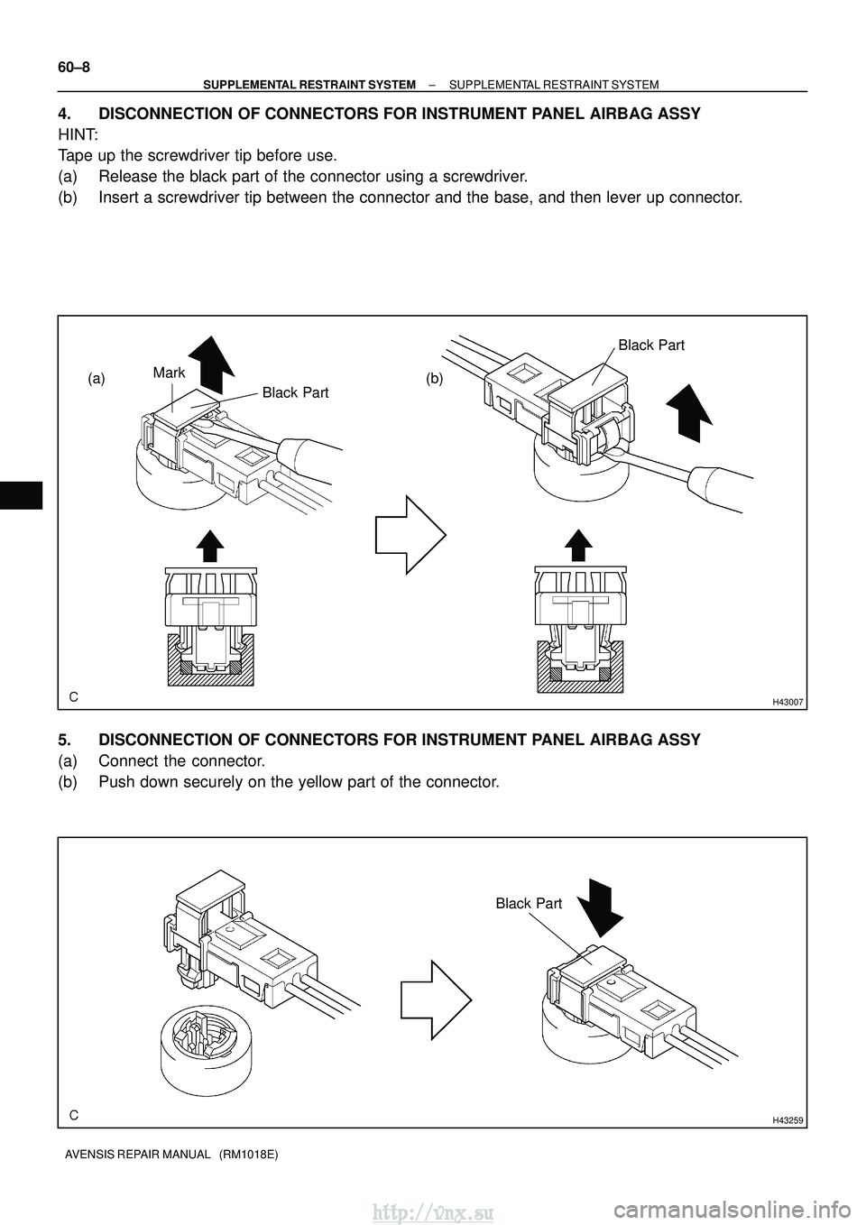 TOYOTA AVENSIS 2003 Service Repair Manual H43007
(a)Black PartMark
(b)
Black Part
H43259
Black Part
60±8
±
SUPPLEMENTAL RESTRAINT SYSTEM SUPPLEMENTAL RESTRAINT SYSTEM
AVENSIS REPAIR MANUAL (RM1018E)
4. DISCONNECTION OF CONNECTORS FOR INST TOYOTA AVENSIS 2003 Service Repair Manual H43007
(a)Black PartMark
(b)
Black Part
H43259
Black Part
60±8
±
SUPPLEMENTAL RESTRAINT SYSTEM SUPPLEMENTAL RESTRAINT SYSTEM
AVENSIS REPAIR MANUAL (RM1018E)
4. DISCONNECTION OF CONNECTORS FOR INST