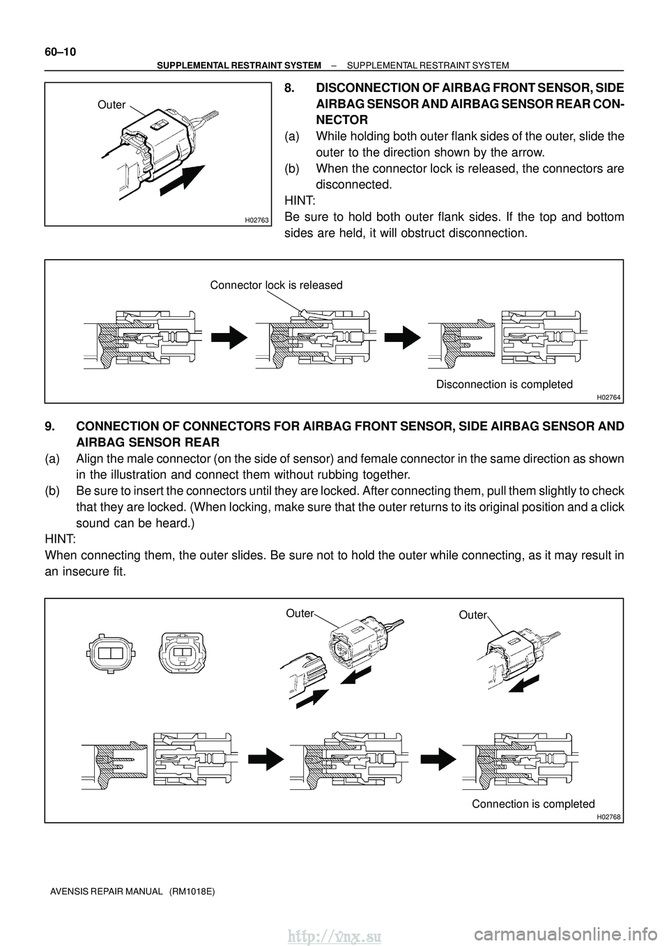 TOYOTA AVENSIS 2003 Service Repair Manual H02763
Outer
H02764
Connector lock is releasedDisconnection is completed
H02768
OuterOuter
Connection is completed
60±10
±
SUPPLEMENTAL RESTRAINT SYSTEM SUPPLEMENTAL RESTRAINT SYSTEM
AVENSIS REPAIR TOYOTA AVENSIS 2003 Service Repair Manual H02763
Outer
H02764
Connector lock is releasedDisconnection is completed
H02768
OuterOuter
Connection is completed
60±10
±
SUPPLEMENTAL RESTRAINT SYSTEM SUPPLEMENTAL RESTRAINT SYSTEM
AVENSIS REPAIR