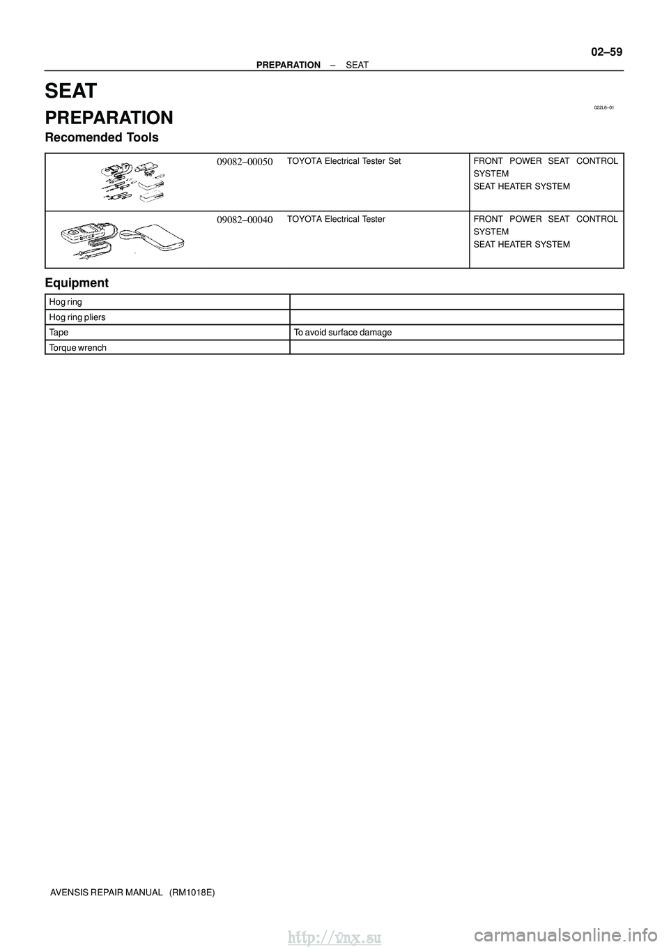 TOYOTA AVENSIS 2003  Service Repair Manual 022L6±01
±
PREPARATION SEAT
02±59
AVENSIS REPAIR MANUAL   (RM1018E)
SEAT
PREPARATION
Recomended Tools
09082±00050TOYOTA Electrical Tester SetFRONT  POWER SEAT  CONTROL
SYSTEM
SEAT HEATER SYSTEM
09