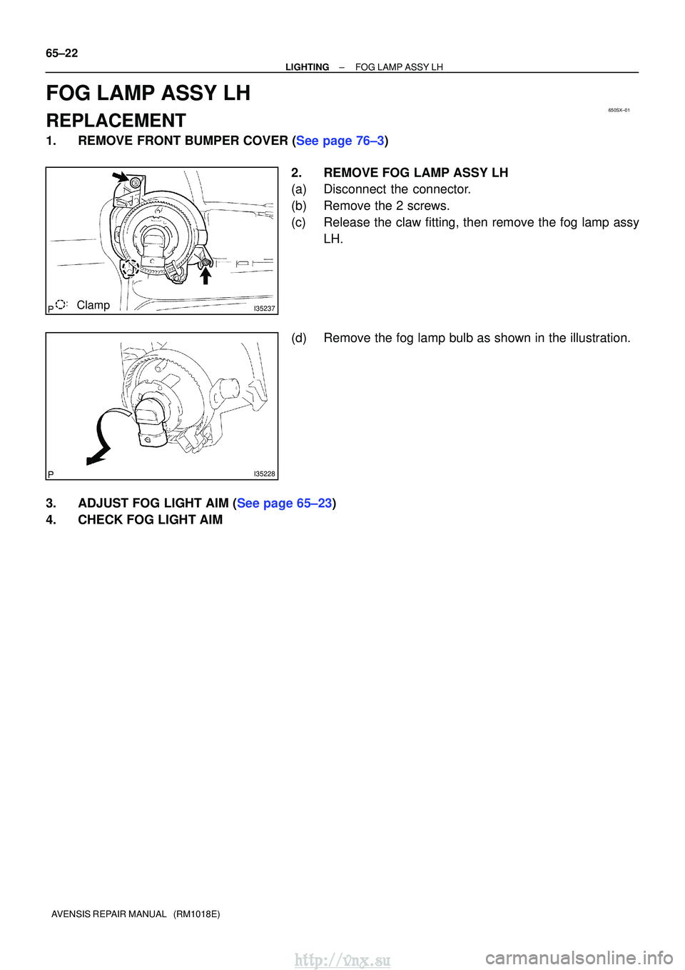 TOYOTA AVENSIS 2003  Service Repair Manual 650SX±01
I35237Clamp
I35228
65±22
±
LIGHTINGFOG LAMP ASSY LH
AVENSIS REPAIR MANUAL   (RM1018E)
FOG LAMP ASSY LH
REPLACEMENT
1.REMOVE FRONT BUMPER COVER (See page 76±3) 2.REMOVE FOG LAMP ASSY LH
(a
