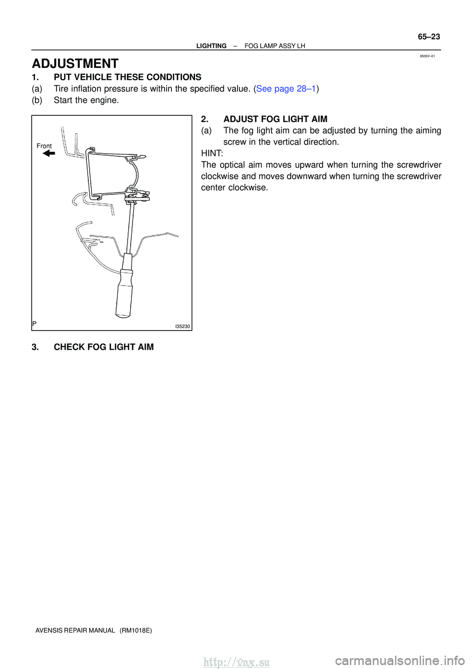TOYOTA AVENSIS 2003  Service Repair Manual 650SY±01
I35230
±
LIGHTINGFOG LAMP ASSY LH
65±23
AVENSIS REPAIR MANUAL   (RM1018E)
ADJUSTMENT
1.PUT VEHICLE THESE CONDITIONS
(a)Tire inflation pressure is within the specified value. (See page 28±