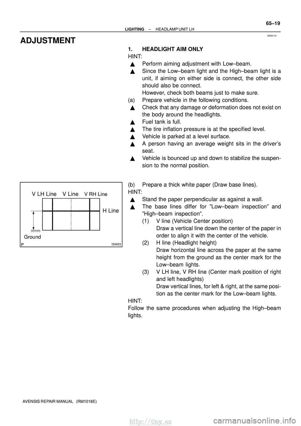 TOYOTA AVENSIS 2003  Service Repair Manual 650SV±01
I33423
V LH LineV RH LineV Line
Ground
H Line
±
LIGHTING HEADLAMP UNIT LH
65±19
AVENSIS REPAIR MANUAL   (RM1018E)
ADJUSTMENT
1. HEADLIGHT AIM ONLY
HINT:
Perform aiming adjustment with Low