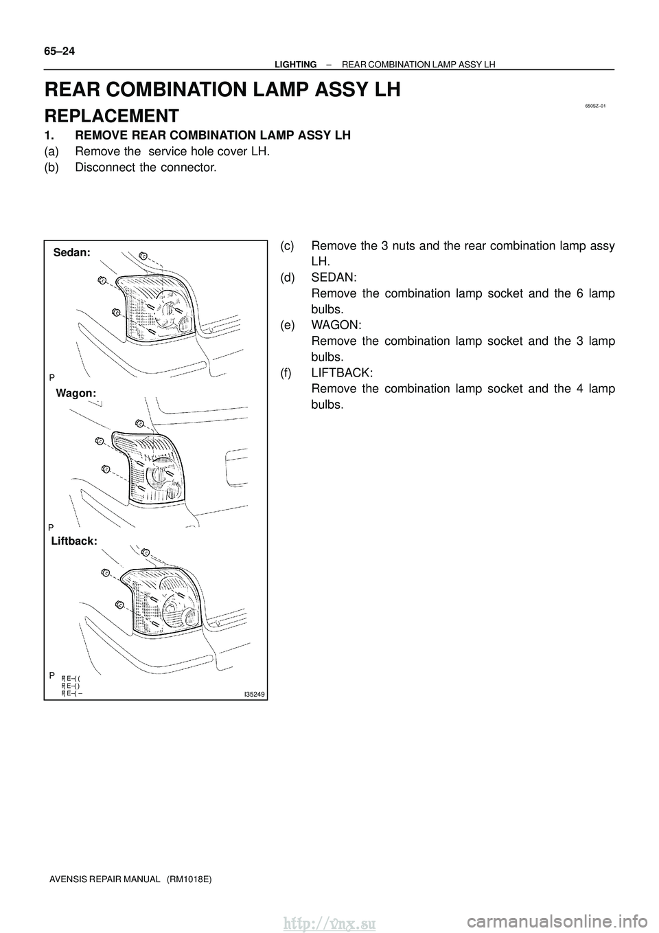TOYOTA AVENSIS 2003  Service Repair Manual 650SZ±01
I35249
Sedan:
Wagon:
Liftback:
65±24
±
LIGHTING REAR COMBINATION LAMP ASSY LH
AVENSIS REPAIR MANUAL   (RM1018E)
REAR COMBINATION LAMP ASSY LH
REPLACEMENT
1. REMOVE REAR C
