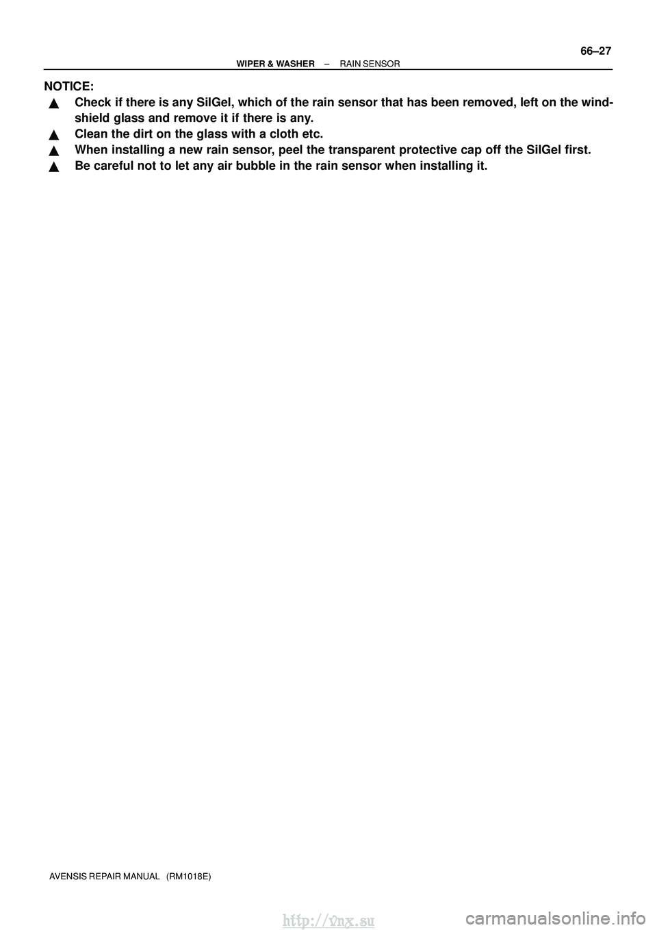 TOYOTA AVENSIS 2003  Service Repair Manual ±
WIPER & WASHER RAIN SENSOR
66±27
AVENSIS REPAIR MANUAL   (RM1018E)
NOTICE:
Check if there is any SilGel, which of the rain sensor that has been removed,\
 left on the wind-
shield glass and remov