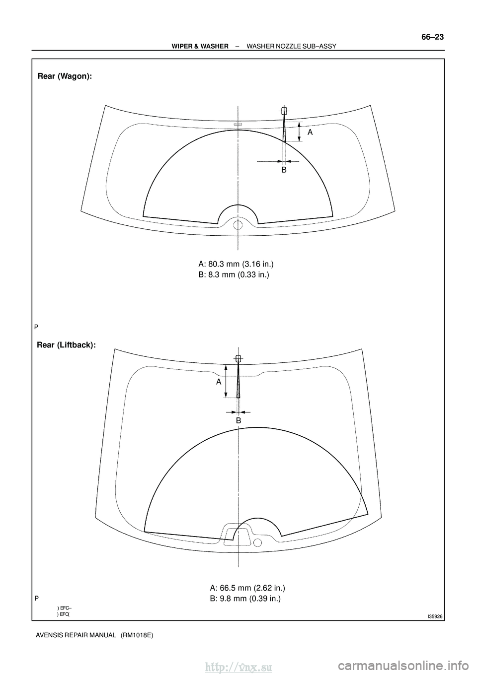 TOYOTA AVENSIS 2003  Service Repair Manual 

I35926
A: 80.3 mm (3.16 in.)
B: 8.3 mm (0.33 in.)
Rear (Liftback): Rear (Wagon):
A: 66.5 mm (2.62 in.)
B: 9.8 mm (0.39 in.)
A
B
A
B
±
WIPER & WASHER WASHER NOZZLE SUB±ASSY
66±23
AVENS