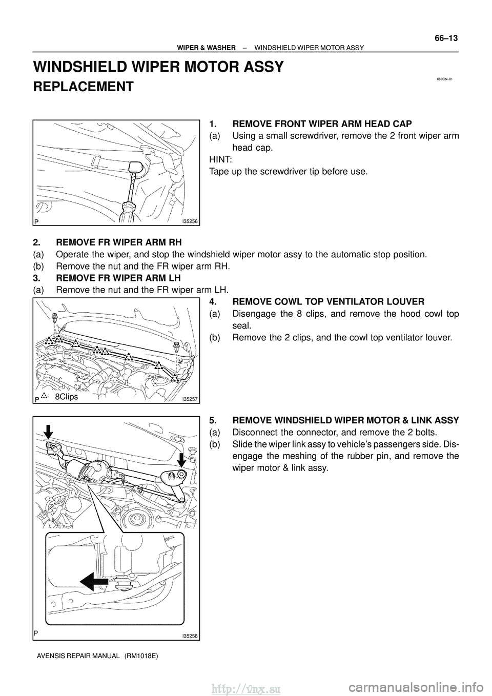 TOYOTA AVENSIS 2003  Service Repair Manual 660CN±01
I35256
I352578Clips
I35258
±
WIPER & WASHER WINDSHIELD WIPER MOTOR ASSY
66±13
AVENSIS REPAIR MANUAL   (RM1018E)
WINDSHIELD WIPER MOTOR ASSY
REPLACEMENT
1. REMOVE FRONT WIPER ARM HEAD CAP
(