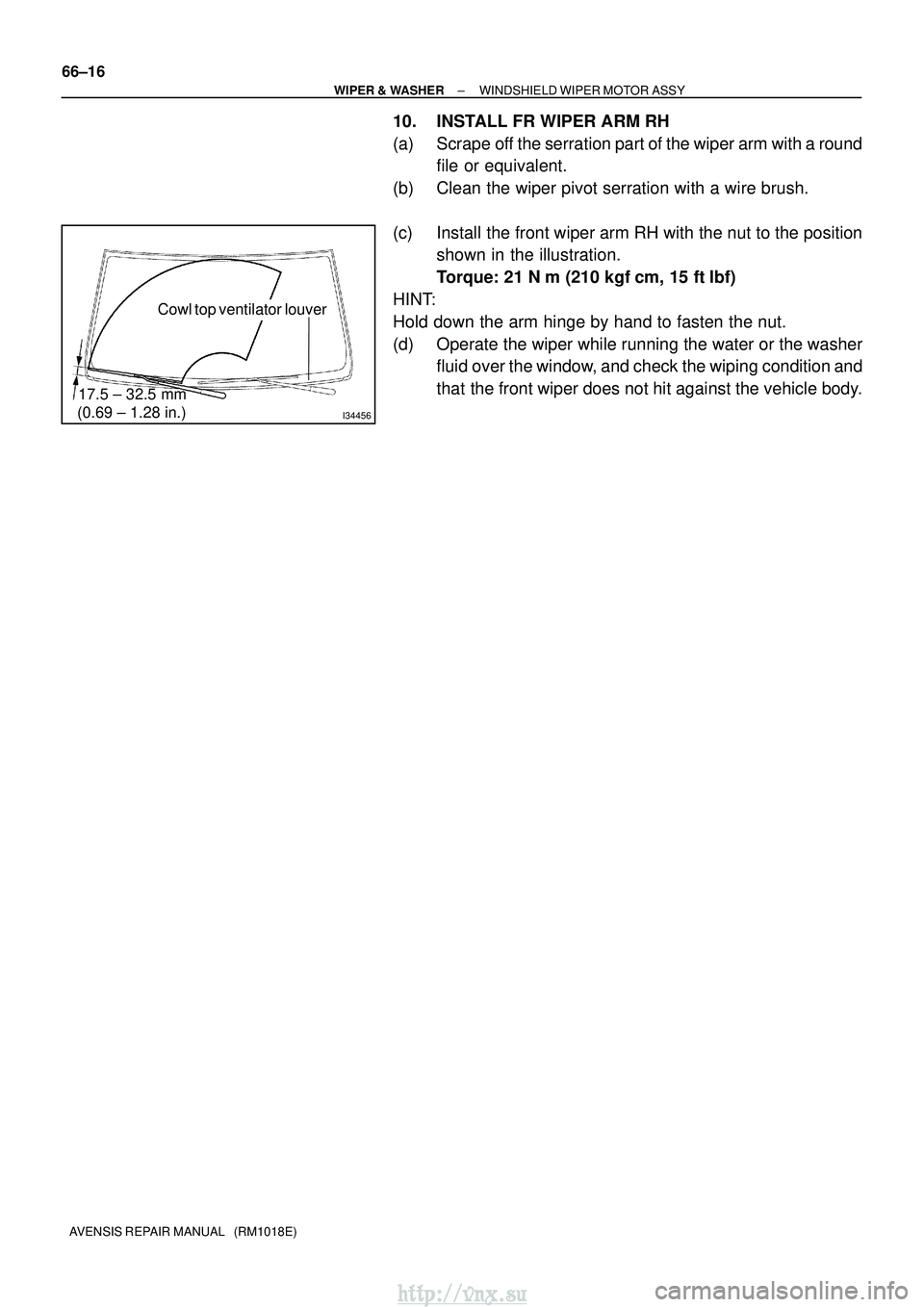 TOYOTA AVENSIS 2003  Service Repair Manual I34456
17.5 ± 32.5 mm
(0.69 ± 1.28 in.)
Cowl top ventilator louver
66±16
±
WIPER & WASHER WINDSHIELD WIPER MOTOR ASSY
AVENSIS REPAIR MANUAL   (RM1018E)
10. INSTALL FR WIPER ARM RH
(a) Scrape off t