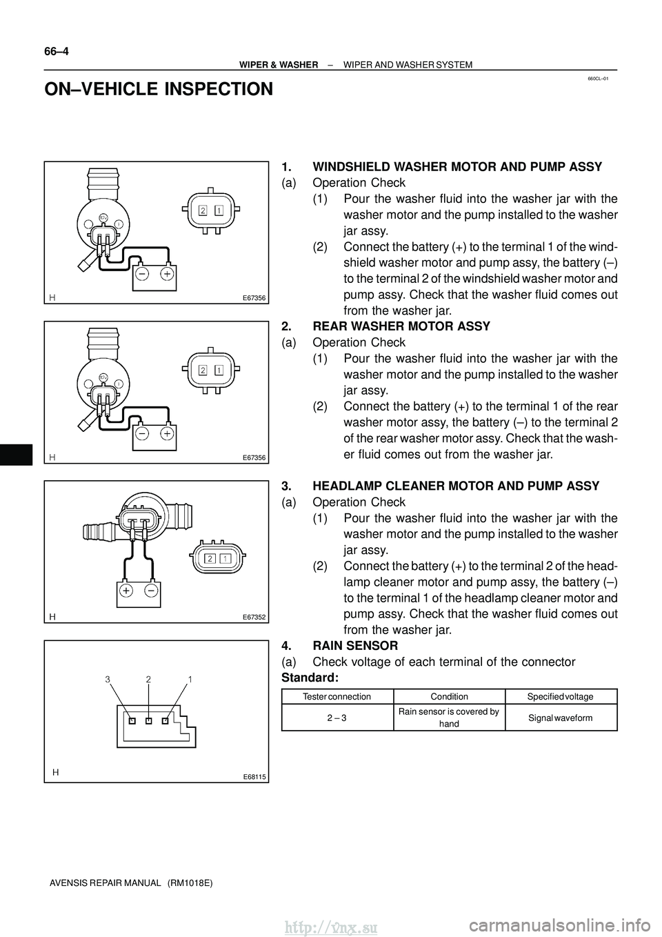 TOYOTA AVENSIS 2003  Service Repair Manual 660CL±01
E67356
E67356
E67352
E68115
66±4
±
WIPER & WASHER WIPER AND WASHER SYSTEM
AVENSIS REPAIR MANUAL   (RM1018E)
ON±VEHICLE INSPECTION
1. WINDSHIELD WASHER MOTOR AND PUMP ASSY
(a) Operation Ch