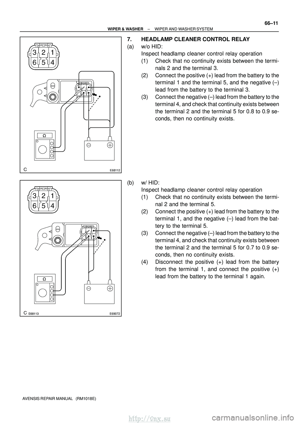 TOYOTA AVENSIS 2003  Service Repair Manual E68112
E69072
±
WIPER & WASHER WIPER AND WASHER SYSTEM
66±11
AVENSIS REPAIR MANUAL   (RM1018E)
7. HEADLAMP CLEANER CONTROL RELAY
(a) w/o HID:
Inspect headlamp cleaner control relay operation
(