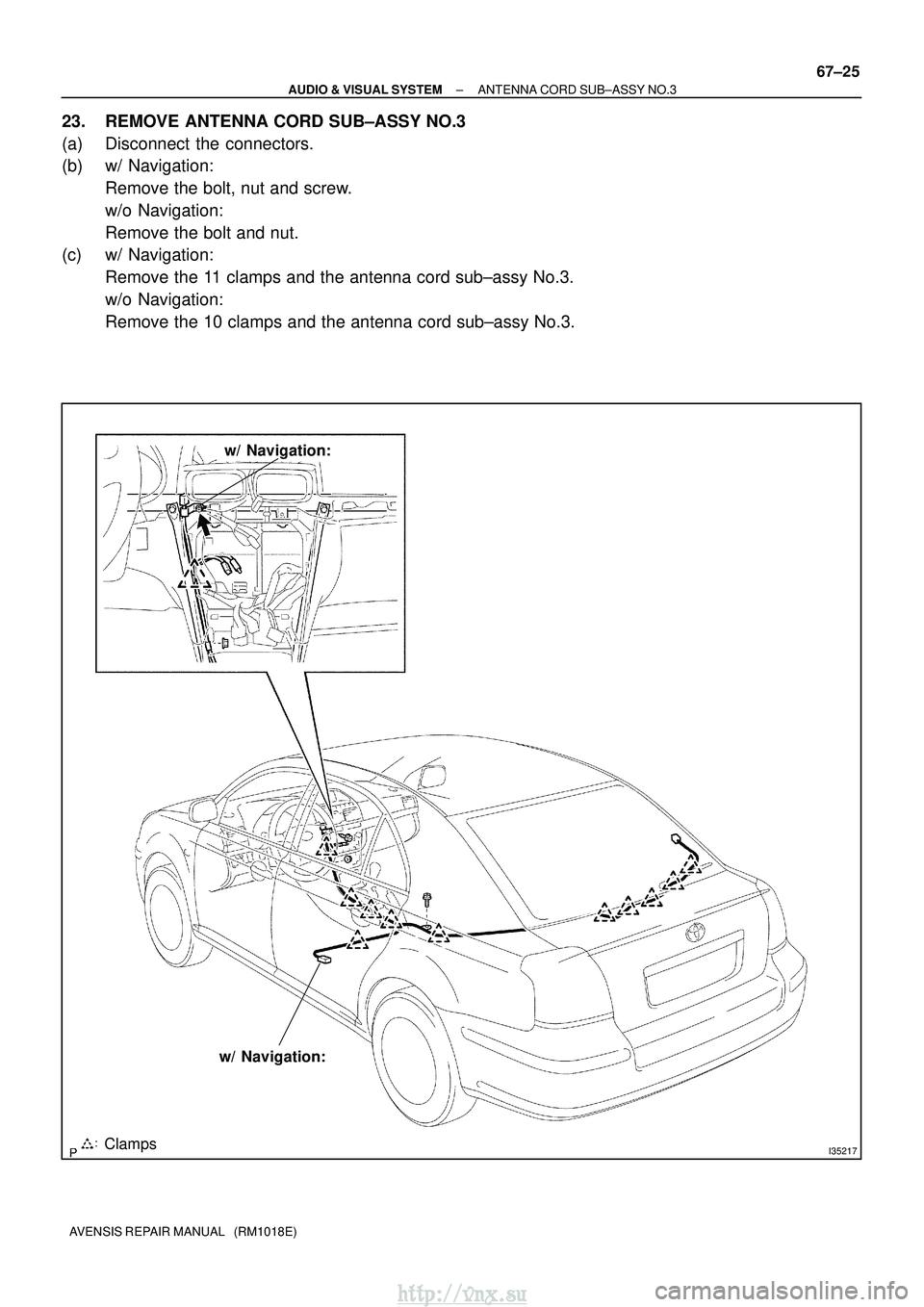 TOYOTA AVENSIS 2003  Service Repair Manual I35217Clamps
w/ Navigation:
w/ Navigation:
±
AUDIO & VISUAL SYSTEM ANTENNA CORD SUB±ASSY NO.3
67±25
AVENSIS REPAIR MANUAL   (RM1018E)
23. REMOVE ANTENNA CORD SUB±ASSY NO.3
(a) Disconnect the conne