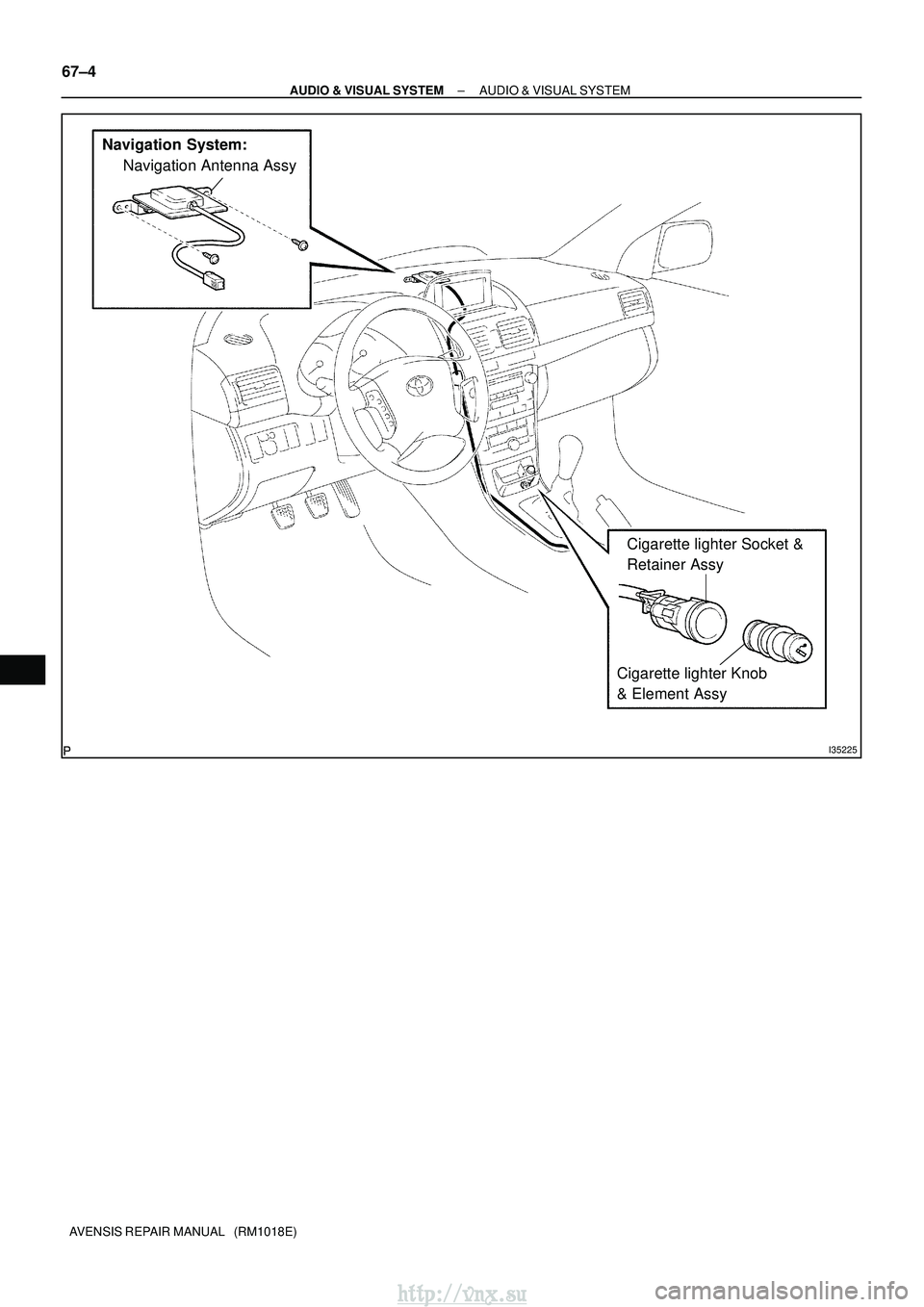 TOYOTA AVENSIS 2003  Service Repair Manual I35225
Navigation System:Navigation Antenna Assy
Cigarette lighter Socket & 
Retainer Assy
Cigarette lighter Knob 
& Element Assy
67±4
±
AUDIO & VISUAL SYSTEM AUDIO & VISUAL SYSTEM
AVENSIS REPAIR MA