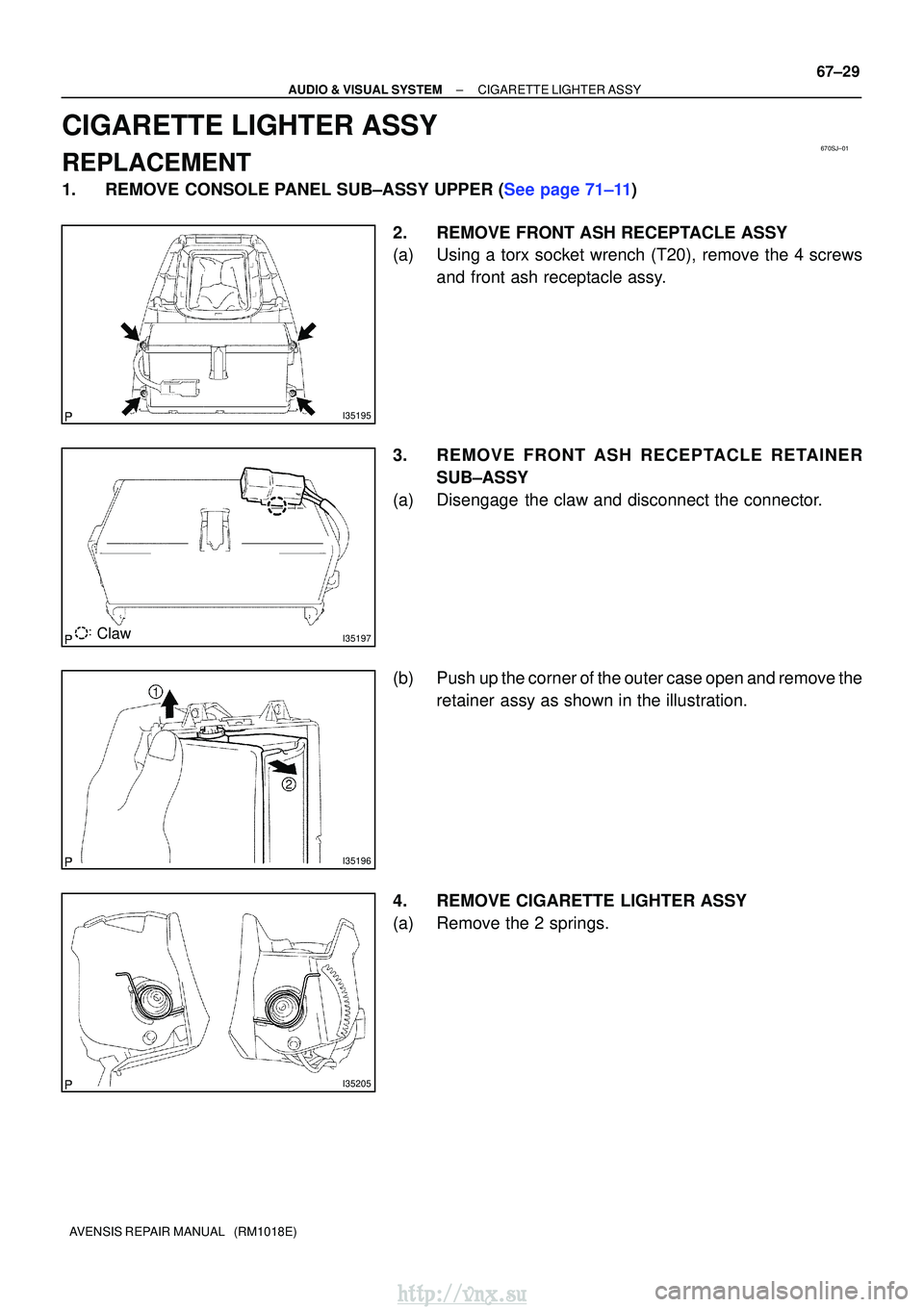TOYOTA AVENSIS 2003  Service Repair Manual 670SJ±01
I35195
I35197Claw
I35196
I35205
±
AUDIO & VISUAL SYSTEM CIGARETTE LIGHTER ASSY
67±29
AVENSIS REPAIR MANUAL   (RM1018E)
CIGARETTE LIGHTER ASSY
REPLACEMENT
1.REMOVE CONSOLE PANEL SUB±ASSY U