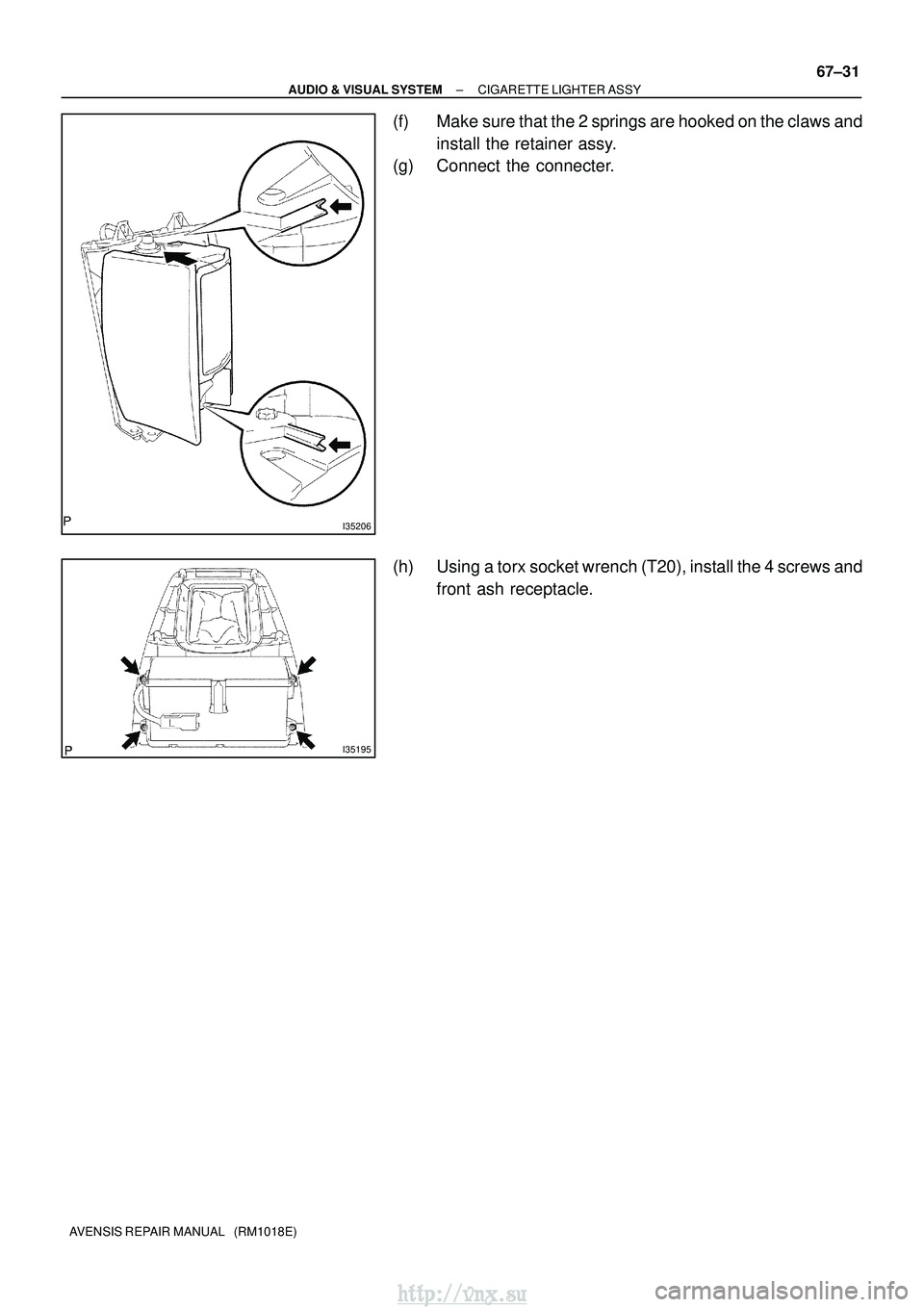 TOYOTA AVENSIS 2003  Service Repair Manual I35206
I35195
±
AUDIO & VISUAL SYSTEM CIGARETTE LIGHTER ASSY
67±31
AVENSIS REPAIR MANUAL   (RM1018E)
(f) Make sure that the 2 springs are hooked on the claws and
install the retainer assy.
(g) Conne