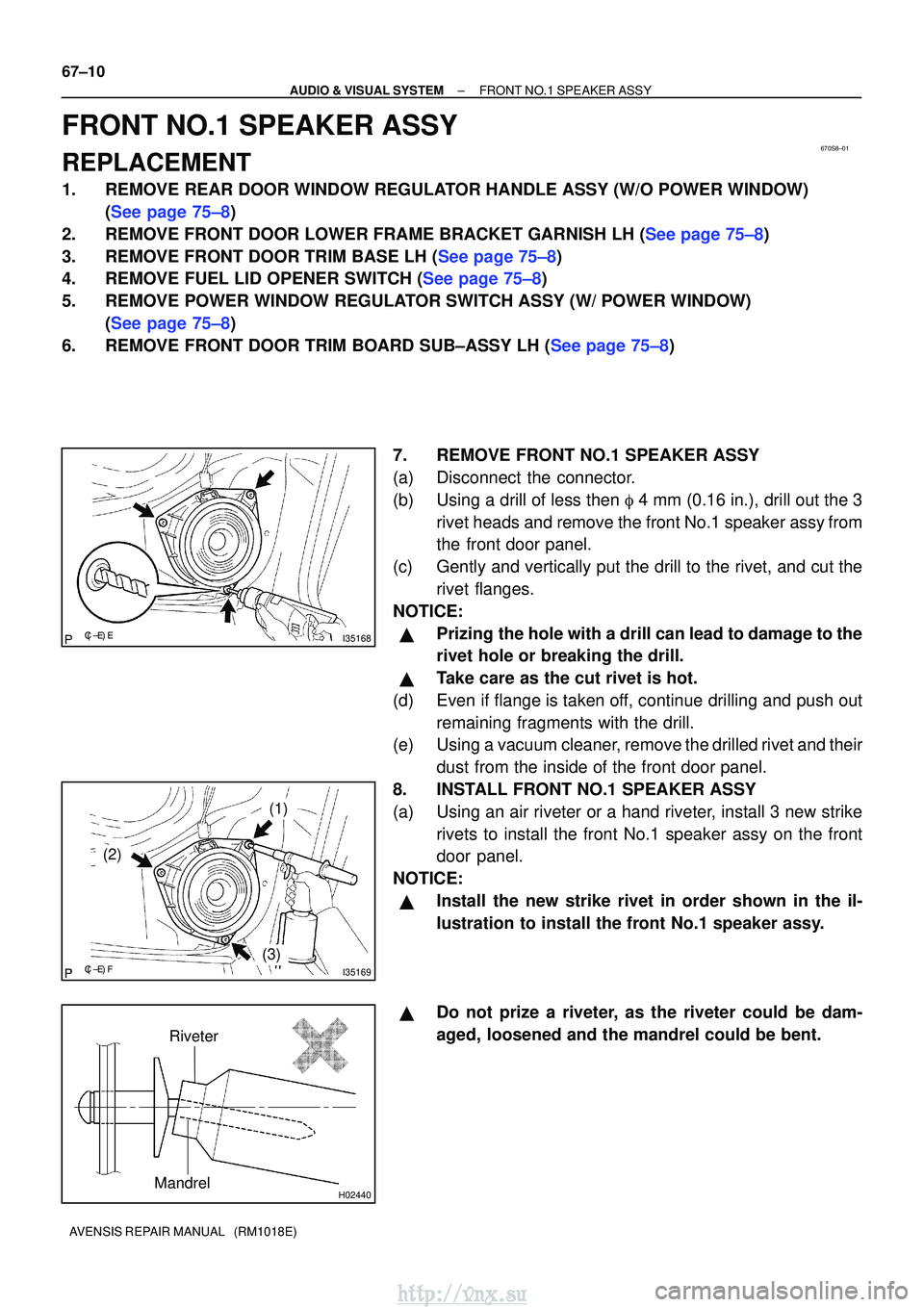 TOYOTA AVENSIS 2003  Service Repair Manual 670S8±01
I35168
I35169
(2)
(1)
(3)
H02440
Riveter
Mandrel
67±10
±
AUDIO & VISUAL SYSTEM FRONT NO.1 SPEAKER ASSY
AVENSIS REPAIR MANUAL   (RM1018E)
FRONT NO.1 SPEAKER ASSY
REPLACEMENT
1. 