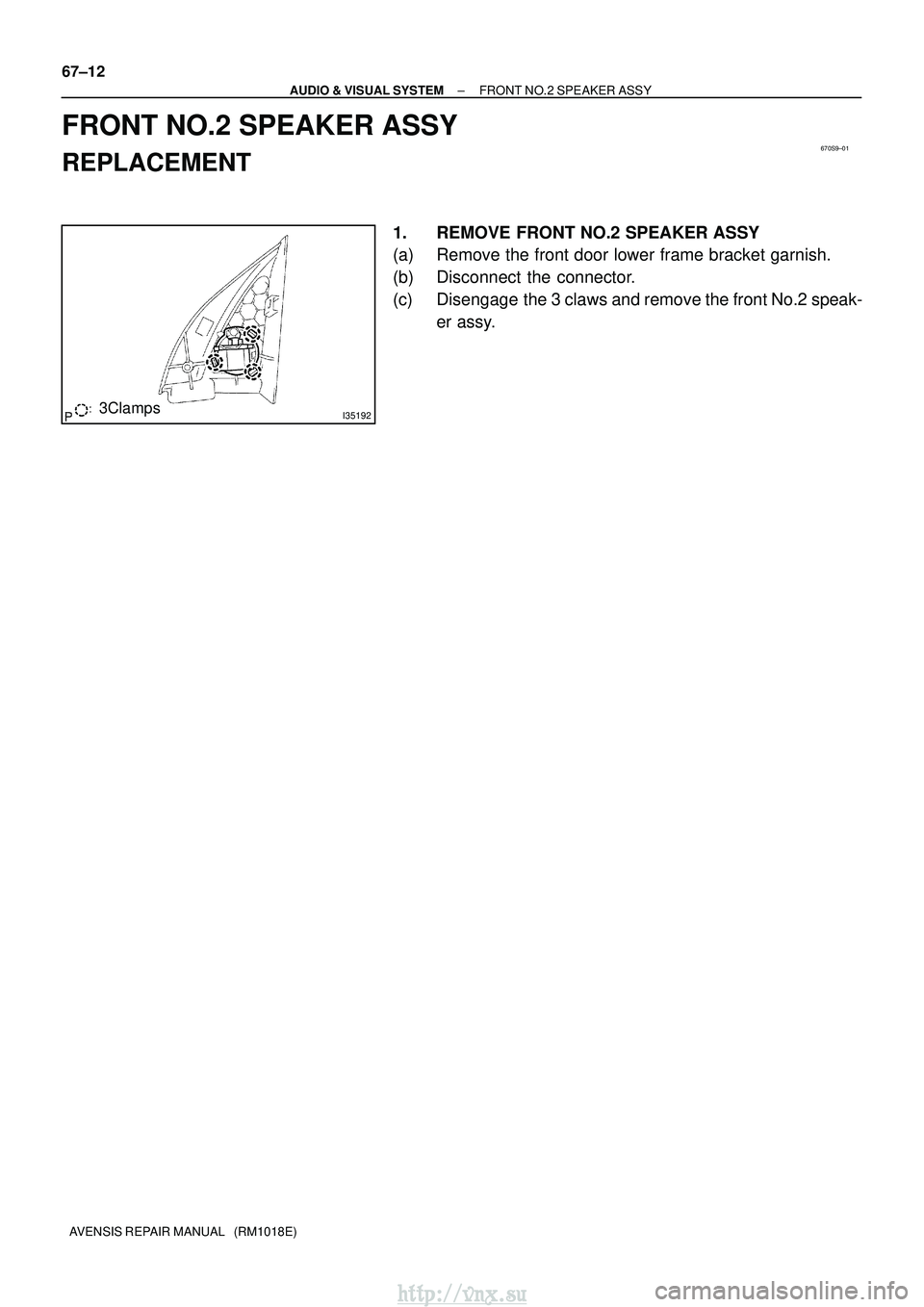 TOYOTA AVENSIS 2003  Service Repair Manual 670S9±01
I351923Clamps
67±12
±
AUDIO & VISUAL SYSTEM FRONT NO.2 SPEAKER ASSY
AVENSIS REPAIR MANUAL   (RM1018E)
FRONT NO.2 SPEAKER ASSY
REPLACEMENT
1. REMOVE FRONT NO.2 SPEAKER ASSY
(a) Remove the f