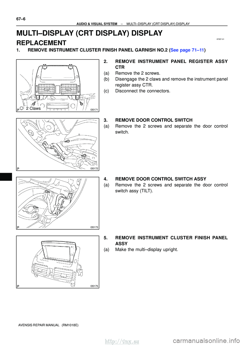 TOYOTA AVENSIS 2003  Service Repair Manual 670S7±01
I351712 Claws
I35172
I35173
I35175
67±6
±
AUDIO & VISUAL SYSTEM MULTI±DISPLAY (CRT DISPLAY) DISPLAY
AVENSIS REPAIR MANUAL   (RM1018E)
MULTI±DISPLAY (CRT DISPLAY) DISPLAY
REPLACEMENT
1.RE