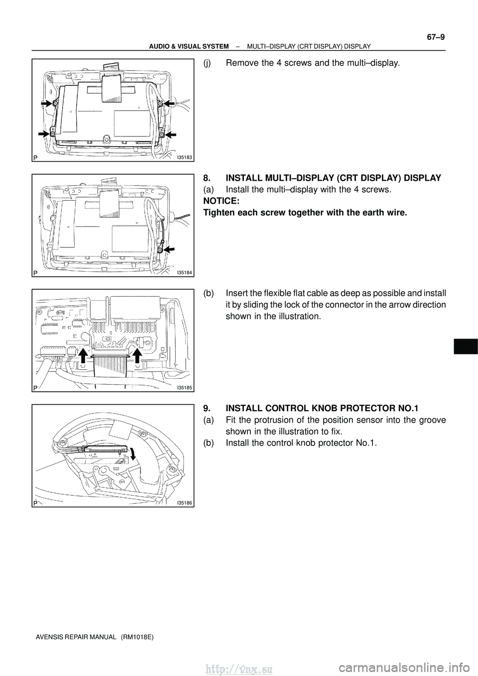 TOYOTA AVENSIS 2003  Service Repair Manual I35183
I35184
I35185
I35186
±
AUDIO & VISUAL SYSTEM MULTI±DISPLAY (CRT DISPLAY) DISPLAY
67±9
AVENSIS REPAIR MANUAL   (RM1018E)
(j) Remove the 4 screws and the multi±display.
8. INSTALL MULTI±DISP