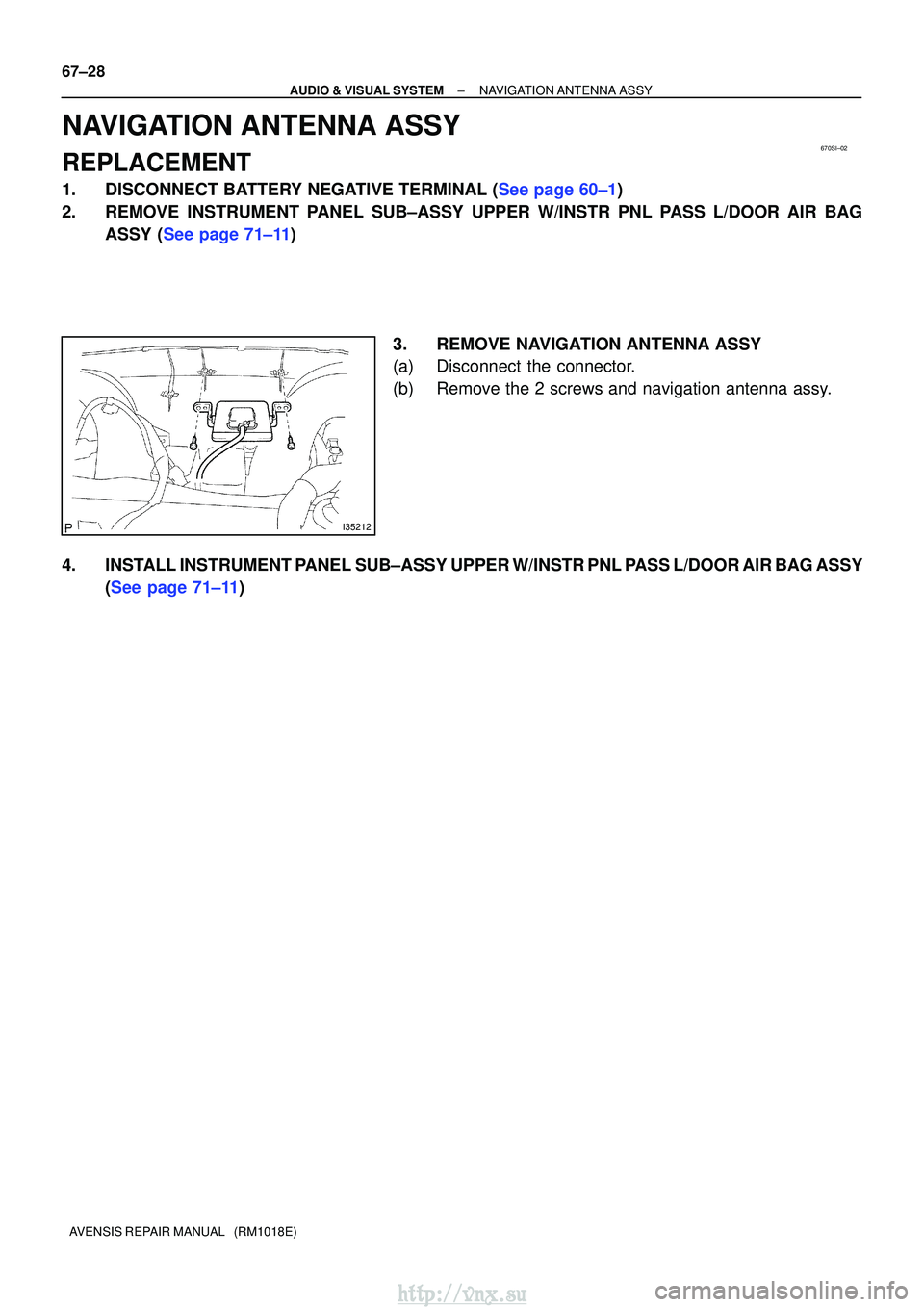 TOYOTA AVENSIS 2003  Service Repair Manual 670SI±02
I35212
67±28
±
AUDIO & VISUAL SYSTEMNAVIGATION ANTENNA ASSY
AVENSIS REPAIR MANUAL   (RM1018E)
NAVIGATION ANTENNA ASSY
REPLACEMENT
1.DISCONNECT BATTERY NEGATIVE TERMINAL (See page 60±1)
2.