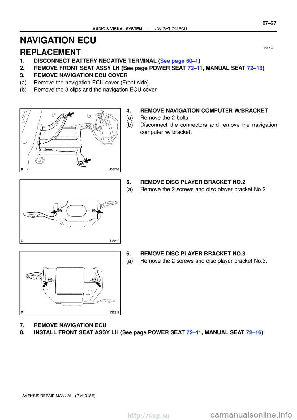 TOYOTA AVENSIS 2003  Service Repair Manual 670SH±02
I35209
I35210
I35211
±
AUDIO & VISUAL SYSTEMNAVIGATION ECU
67±27
AVENSIS REPAIR MANUAL   (RM1018E)
NAVIGATION ECU
REPLACEMENT
1.DISCONNECT BATTERY NEGATIVE TERMINAL (See page 60±1)
2.REMO