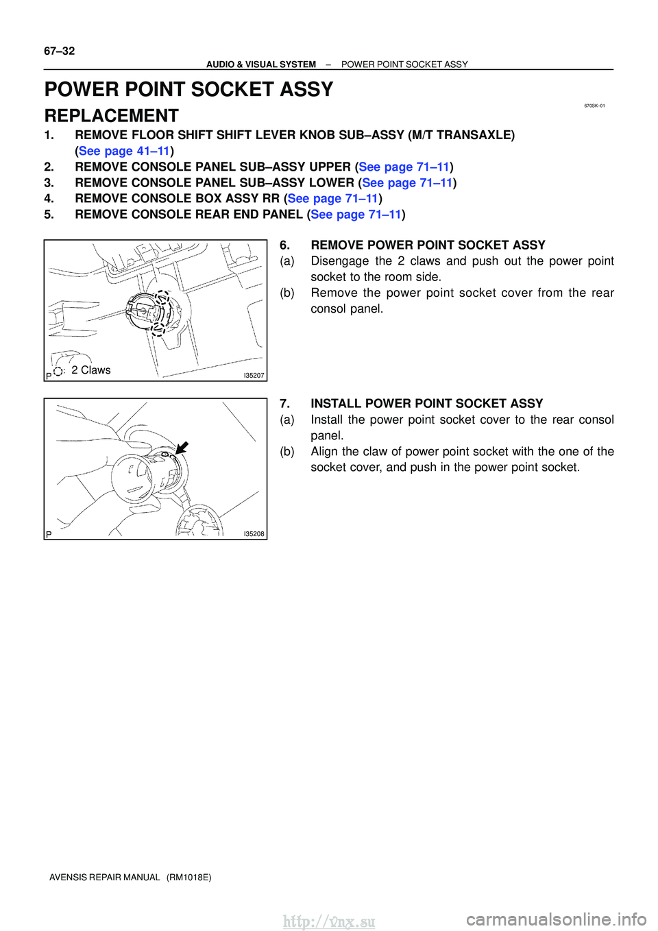 TOYOTA AVENSIS 2003  Service Repair Manual 670SK±01
I352072 Claws
I35208
67±32
±
AUDIO & VISUAL SYSTEM POWER POINT SOCKET ASSY
AVENSIS REPAIR MANUAL   (RM1018E)
POWER POINT SOCKET ASSY
REPLACEMENT
1. REMOVE FLOOR SHIFT SHIFT LEVER KNOB SUB