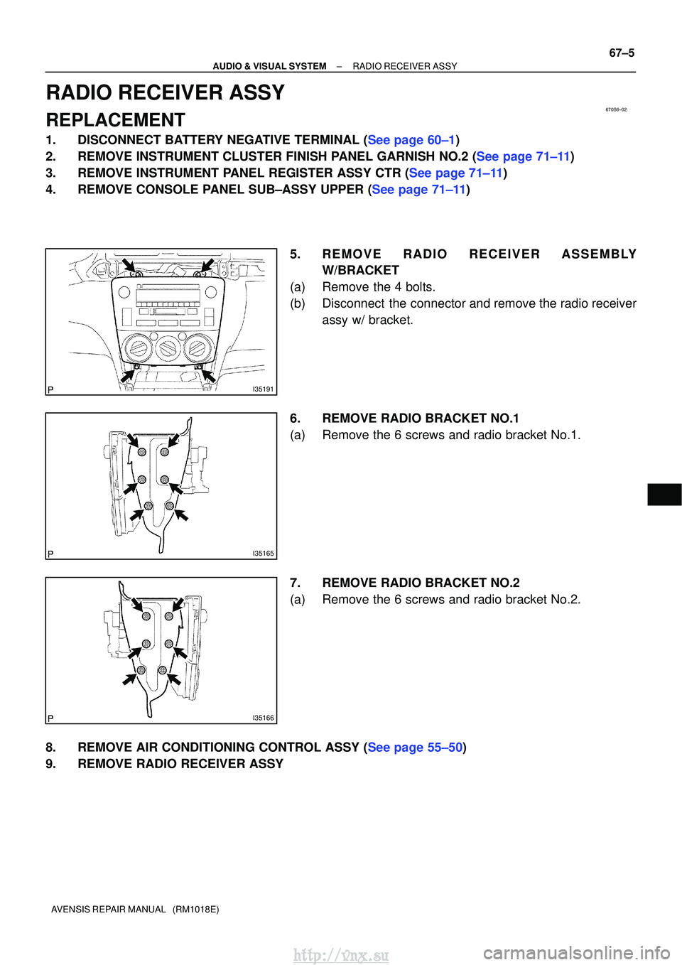 TOYOTA AVENSIS 2003  Service Repair Manual 670S6±02
I35191
I35165
I35166
±
AUDIO & VISUAL SYSTEMRADIO RECEIVER ASSY
67±5
AVENSIS REPAIR MANUAL   (RM1018E)
RADIO RECEIVER ASSY
REPLACEMENT
1.DISCONNECT BATTERY NEGATIVE TERMINAL (See page 60±