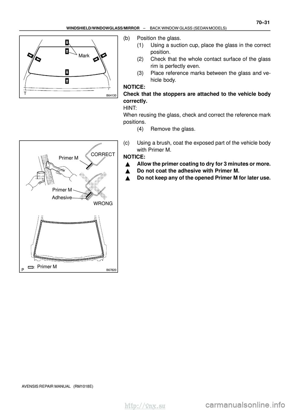 TOYOTA AVENSIS 2003  Service Repair Manual B64130
Mark
B67820
Primer M
Primer M
AdhesiveCORRECT
WRONG
Primer M
±
WINDSHIELD/WINDOWGLASS/MIRROR BACK WINDOW GLASS (SEDAN MODELS)
70±31
AVENSIS REPAIR MANUAL   (RM1018E)
(b) Position the glass.
(