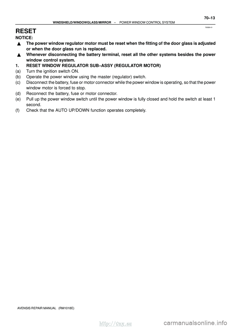 TOYOTA AVENSIS 2003  Service Repair Manual 700SB±01
±
WINDSHIELD/WINDOWGLASS/MIRROR POWER WINDOW CONTROL SYSTEM
70±13
AVENSIS REPAIR MANUAL   (RM1018E)
RESET
NOTICE:
The power window regulator motor must be reset when the fitting of the do
