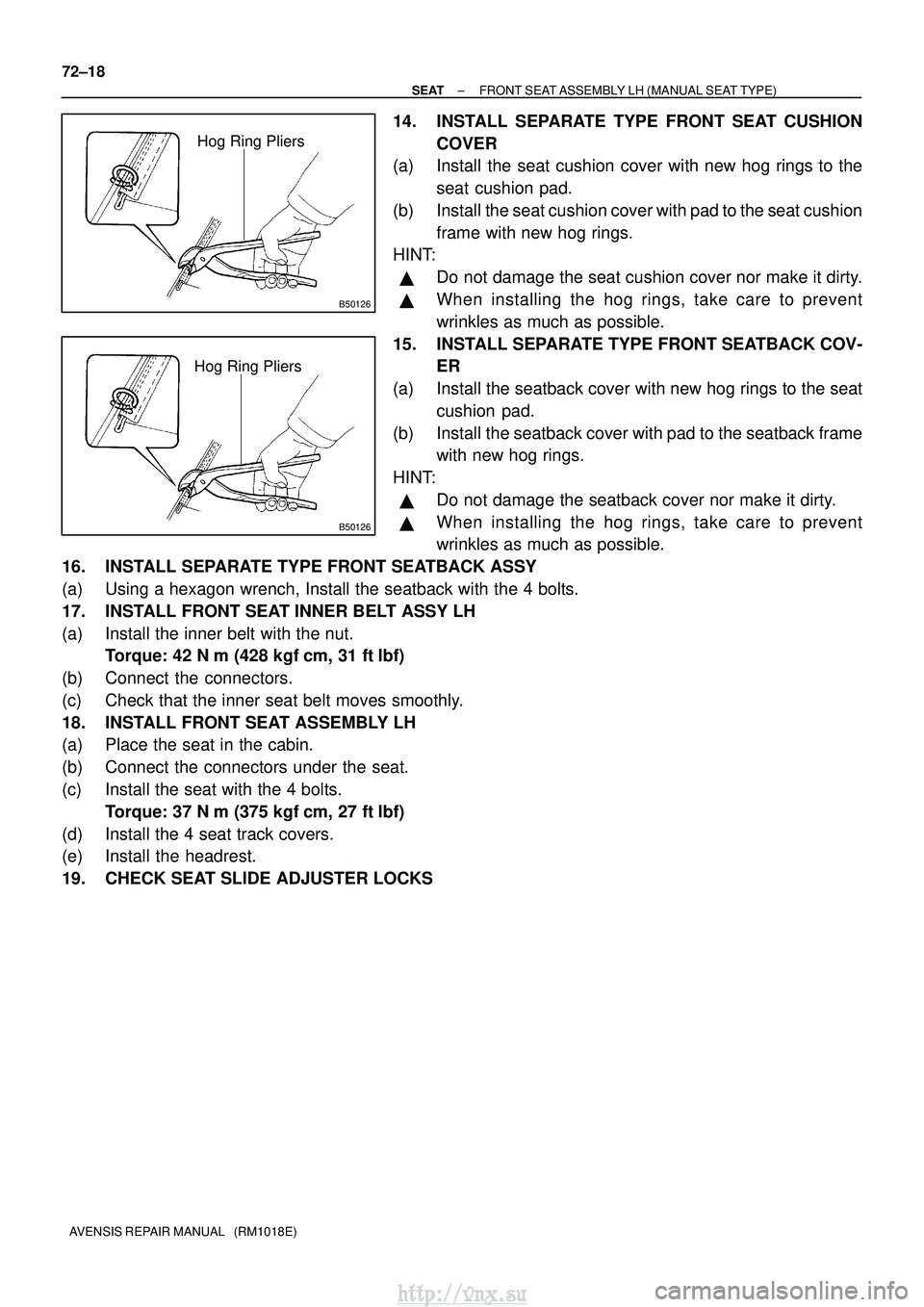 TOYOTA AVENSIS 2003  Service Repair Manual B50126
Hog Ring Pliers
B50126
Hog Ring Pliers
72±18
±
SEAT FRONT SEAT ASSEMBLY LH (MANUAL SEAT TYPE)
AVENSIS REPAIR MANUAL   (RM1018E)
14. INSTALL SEPARATE TYPE FRONT SEAT CUSHION COVER
(a) Install 
